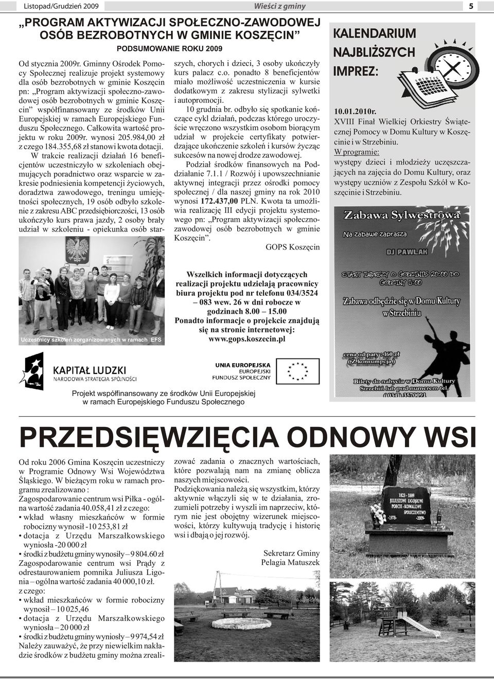 Społecznego Całkowita wartość projektu w roku 2009r wynosi 205984,00 zł z czego 184355,68 zł stanowi kwota dotacji W trakcie realizacji działań 16 beneficjentów uczestniczyło w szkoleniach