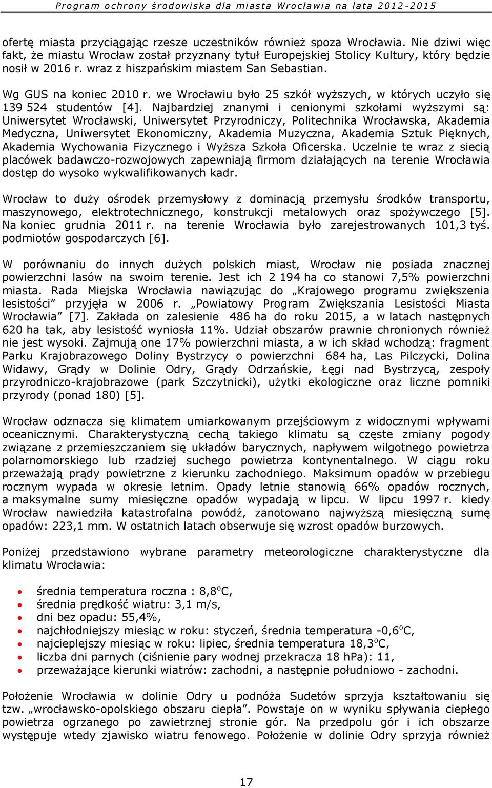 Najbardziej znanymi i cenionymi szkołami wyższymi są: Uniwersytet Wrocławski, Uniwersytet Przyrodniczy, Politechnika Wrocławska, Akademia Medyczna, Uniwersytet Ekonomiczny, Akademia Muzyczna,