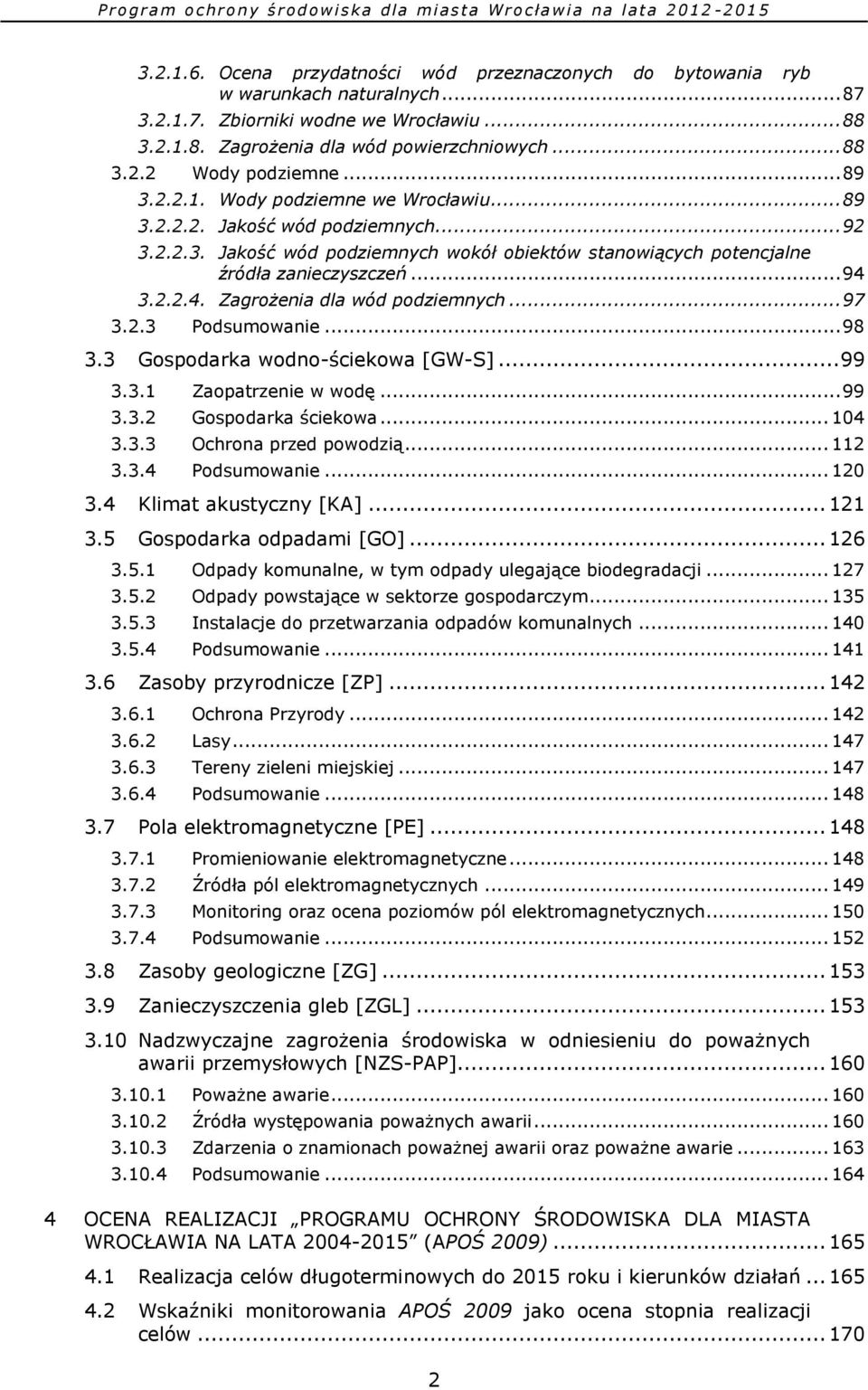 3.2.2.4. Zagrożenia dla wód podziemnych... 97 3.2.3 Podsumowanie... 98 3.3 Gospodarka wodno-ściekowa [GW-S]... 99 3.3.1 Zaopatrzenie w wodę... 99 3.3.2 Gospodarka ściekowa... 104 3.3.3 Ochrona przed powodzią.