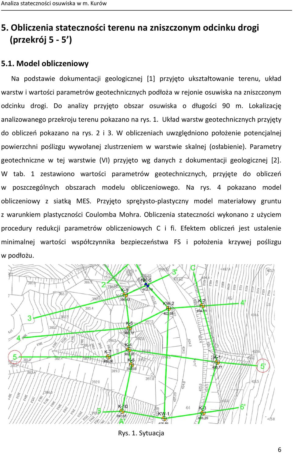 drogi. Do analizy przyjęto obszar osuwiska o długości 90 m. Lokalizację analizowanego przekroju terenu pokazano na rys. 1. Układ warstw geotechnicznych przyjęty do obliczeń pokazano na rys. 2 i 3.