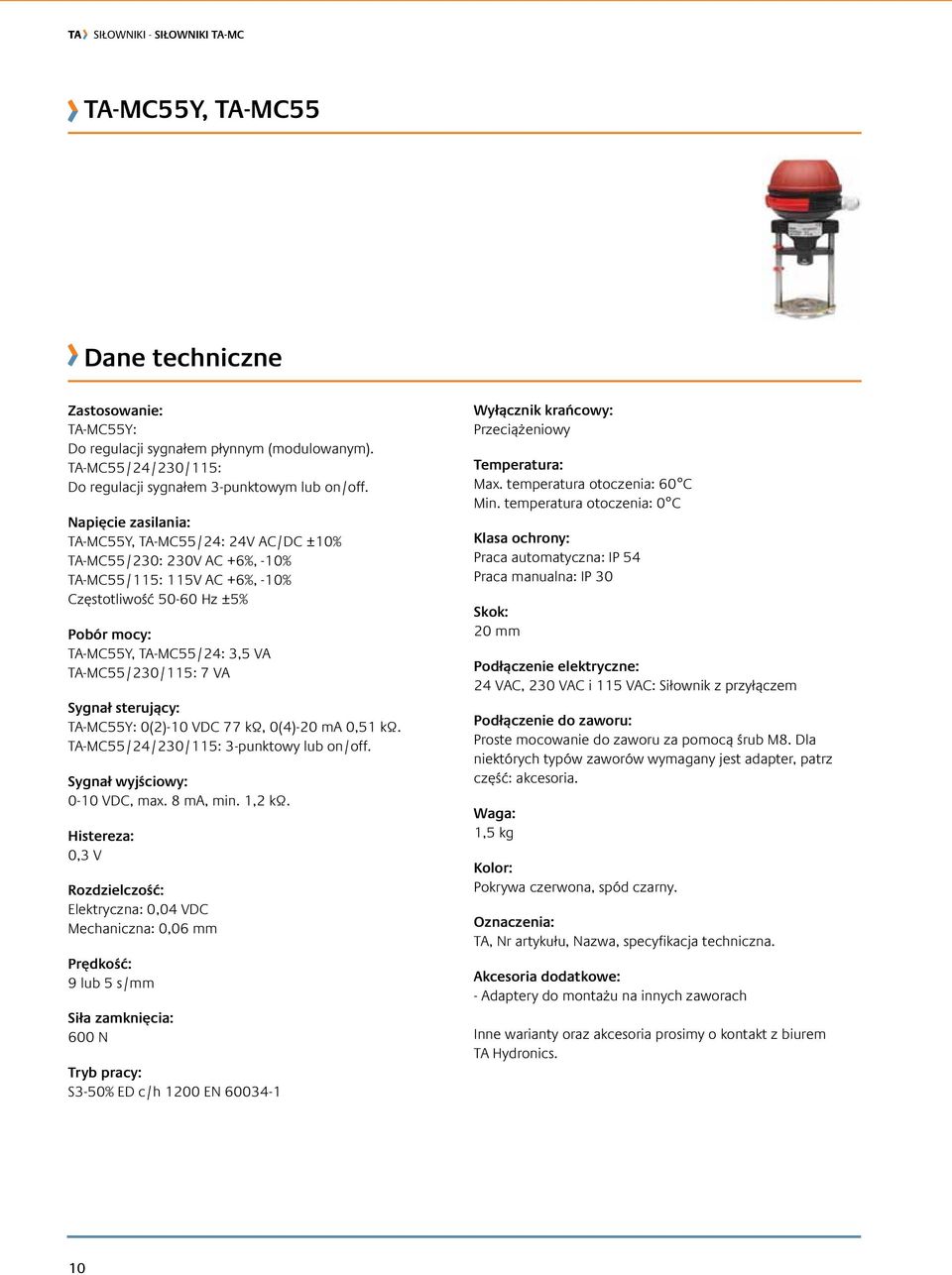 TA-MC55/230/115: 7 VA Sygnał sterujący: TA-MC55Y: 0(2)-10 VDC 77 kω, 0(4)-20 ma 0,51 kω. TA-MC55/24/230/115: 3-punktowy lub on/off. Sygnał wyjściowy: 0-10 VDC, max. 8 ma, min. 1,2 kω.