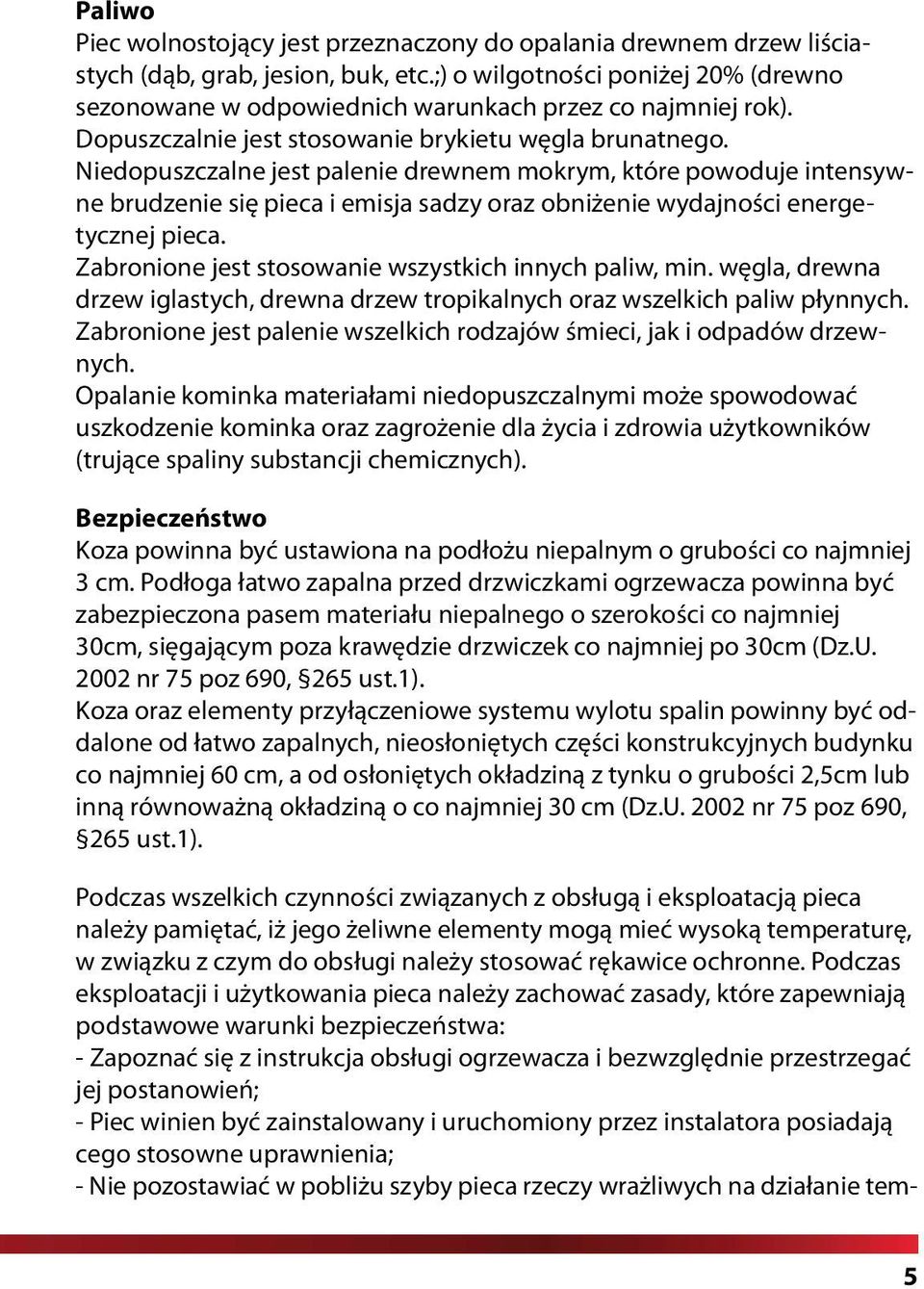 Niedopuszczalne jest palenie drewnem mokrym, które powoduje intensywne brudzenie się pieca i emisja sadzy oraz obniżenie wydajności energetycznej pieca.