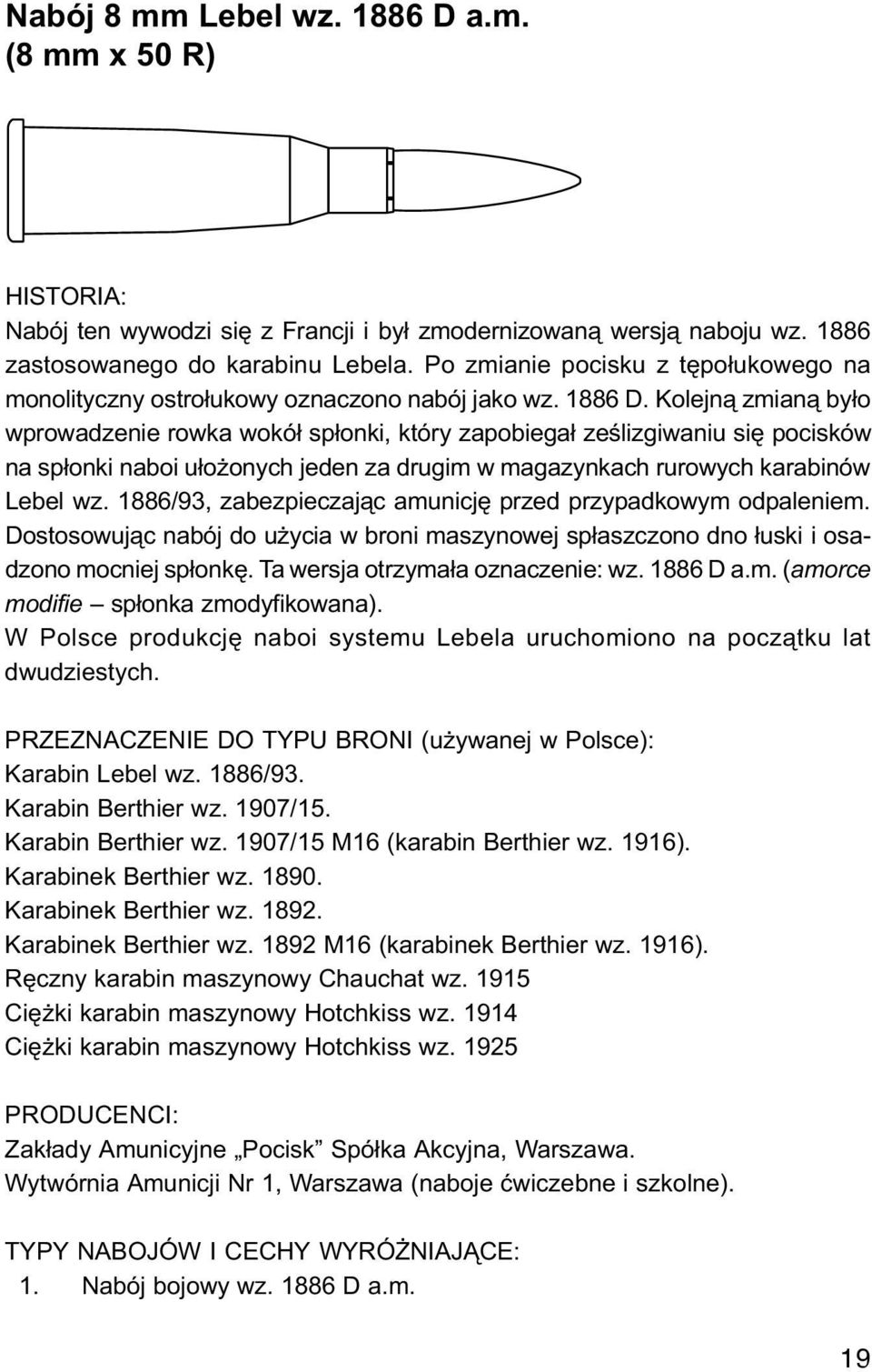 Kolejn¹ zmian¹ by³o wprowadzenie rowka wokó³ sp³onki, który zapobiega³ zeœlizgiwaniu siê pocisków na sp³onki naboi u³o onych jeden za drugim w magazynkach rurowych karabinów Lebel wz.