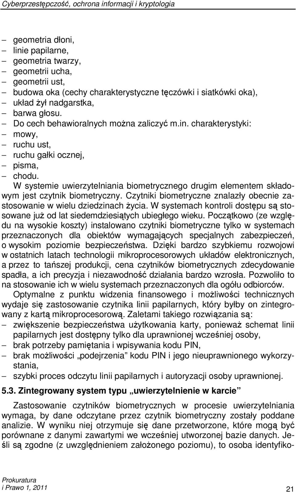 W systemie uwierzytelniania biometrycznego drugim elementem składowym jest czytnik biometryczny. Czytniki biometryczne znalazły obecnie zastosowanie w wielu dziedzinach Ŝycia.