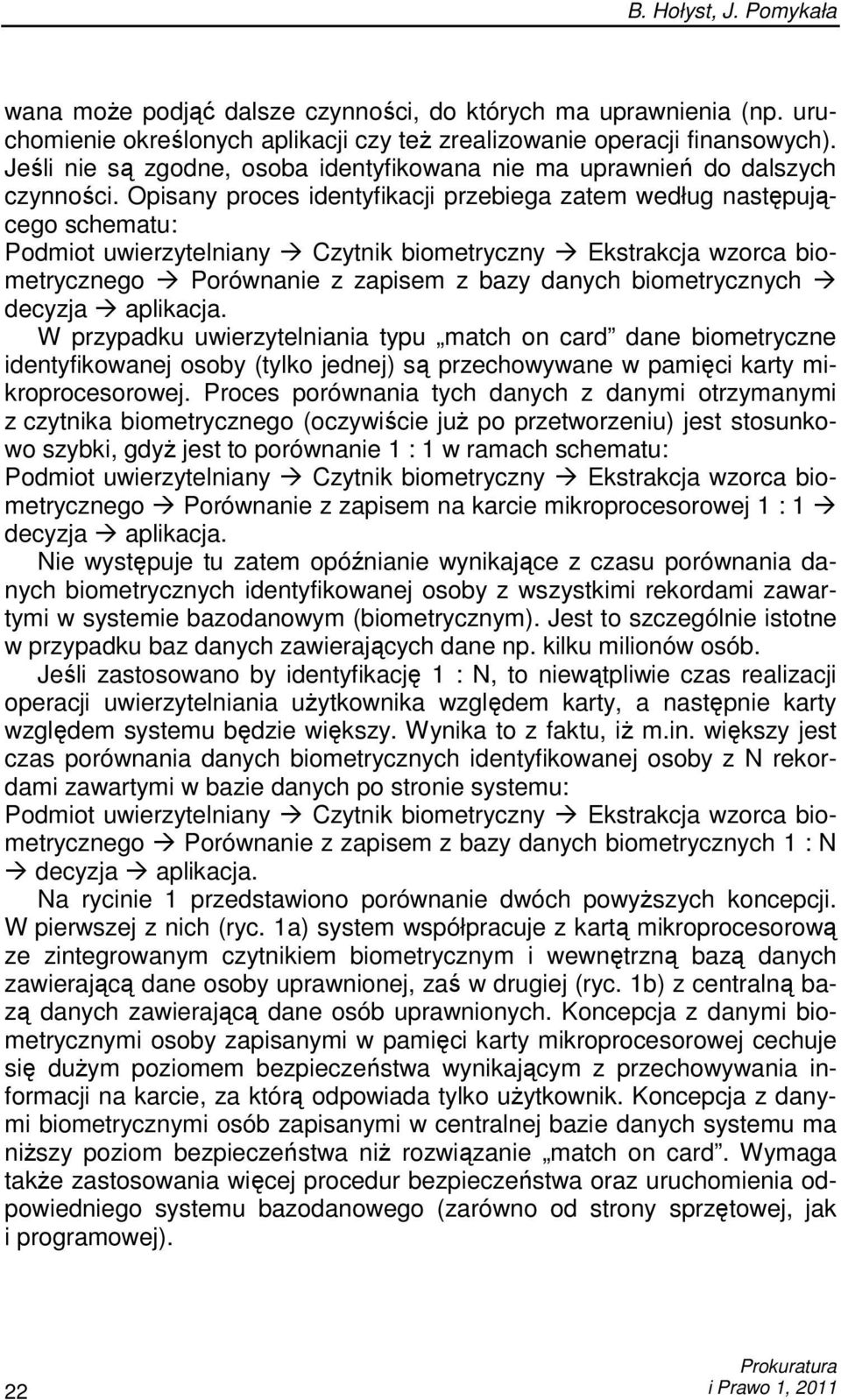 Opisany proces identyfikacji przebiega zatem według następującego schematu: Podmiot uwierzytelniany Czytnik biometryczny Ekstrakcja wzorca biometrycznego Porównanie z zapisem z bazy danych
