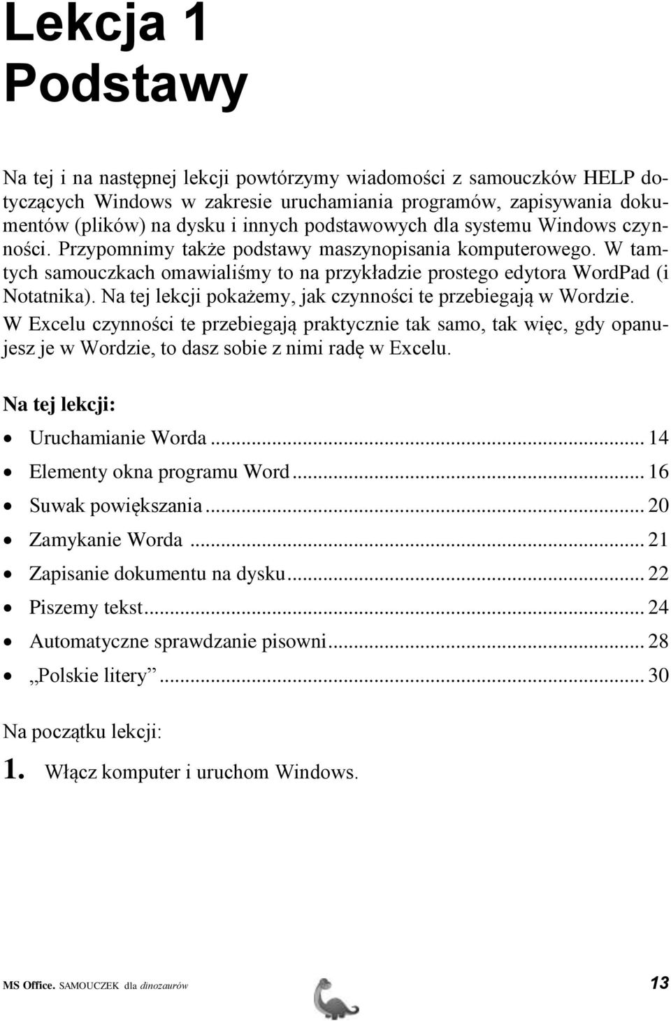 Na tej lekcji pokażemy, jak czynności te przebiegają w Wordzie. W Excelu czynności te przebiegają praktycznie tak samo, tak więc, gdy opanujesz je w Wordzie, to dasz sobie z nimi radę w Excelu.