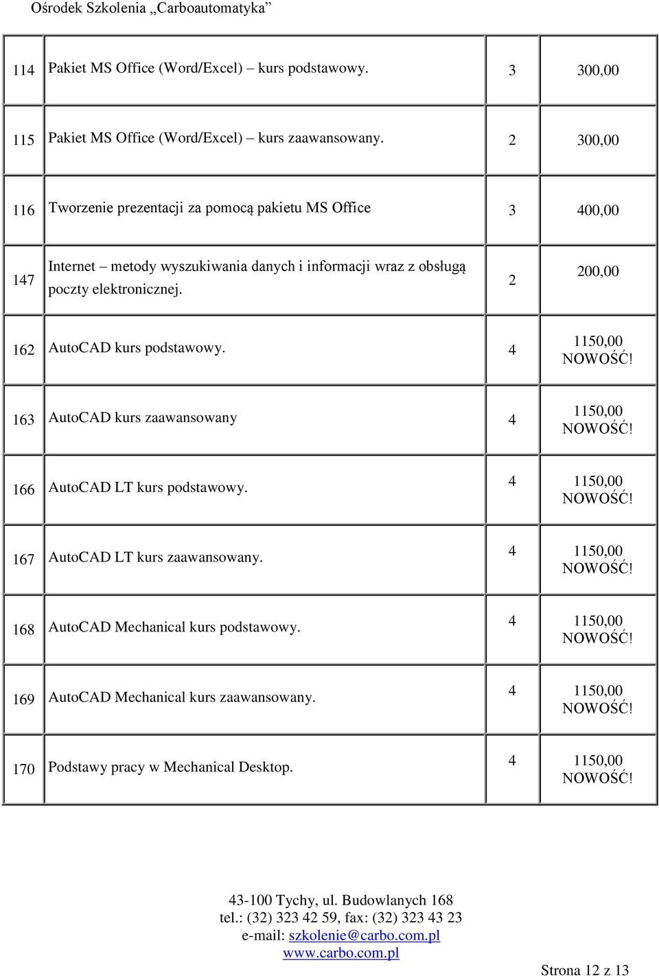 elektronicznej. 2 200,00 162 AutoCAD kurs podstawowy. 4 110,00 16 AutoCAD kurs zaawansowany 4 110,00 166 AutoCAD LT kurs podstawowy.