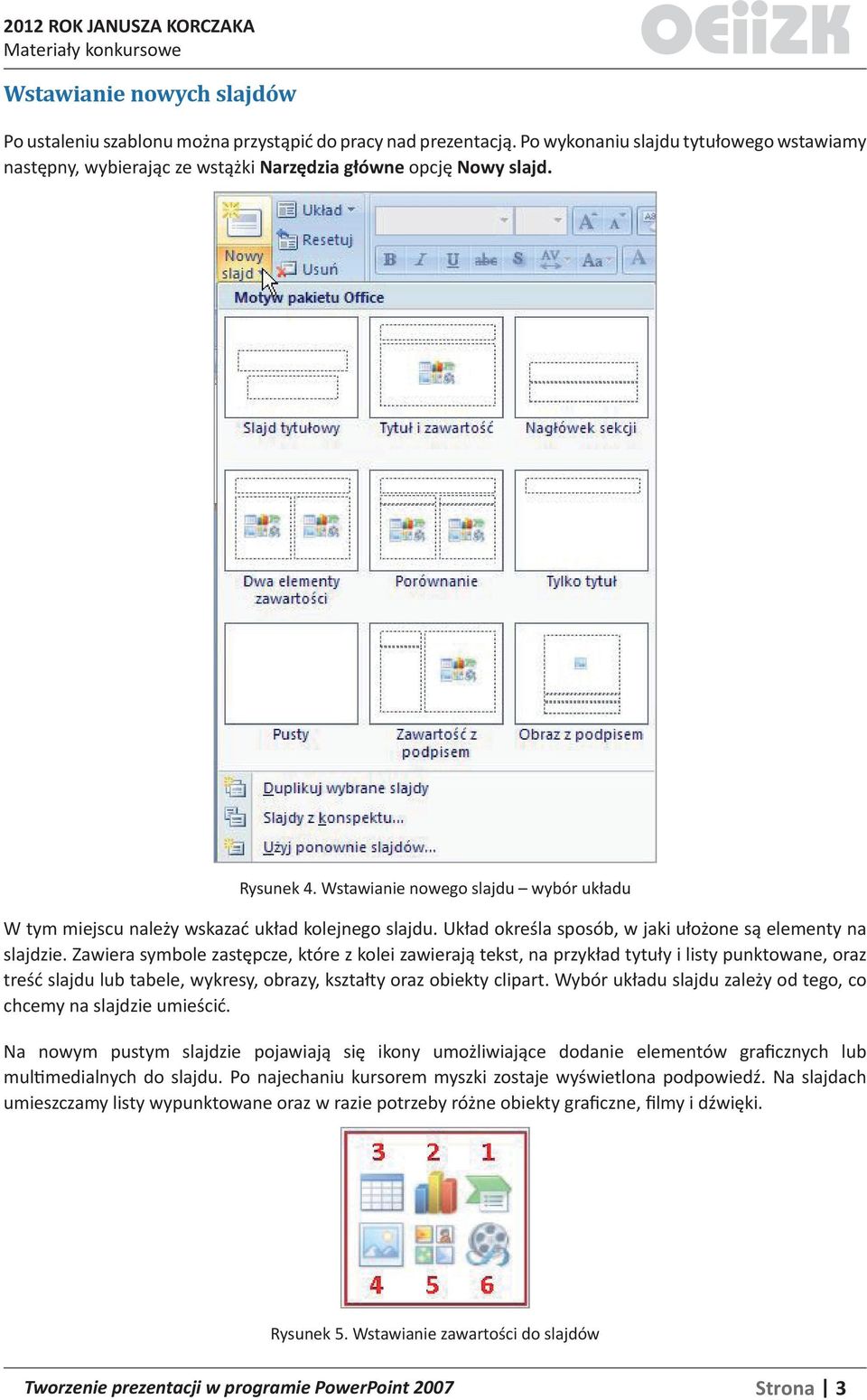 Zawiera symbole zastępcze, które z kolei zawierają tekst, na przykład tytuły i listy punktowane, oraz treść slajdu lub tabele, wykresy, obrazy, kształty oraz obiekty clipart.