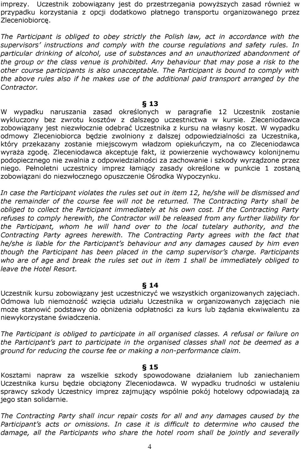 In particular drinking of alcohol, use of substances and an unauthorized abandonment of the group or the class venue is prohibited.