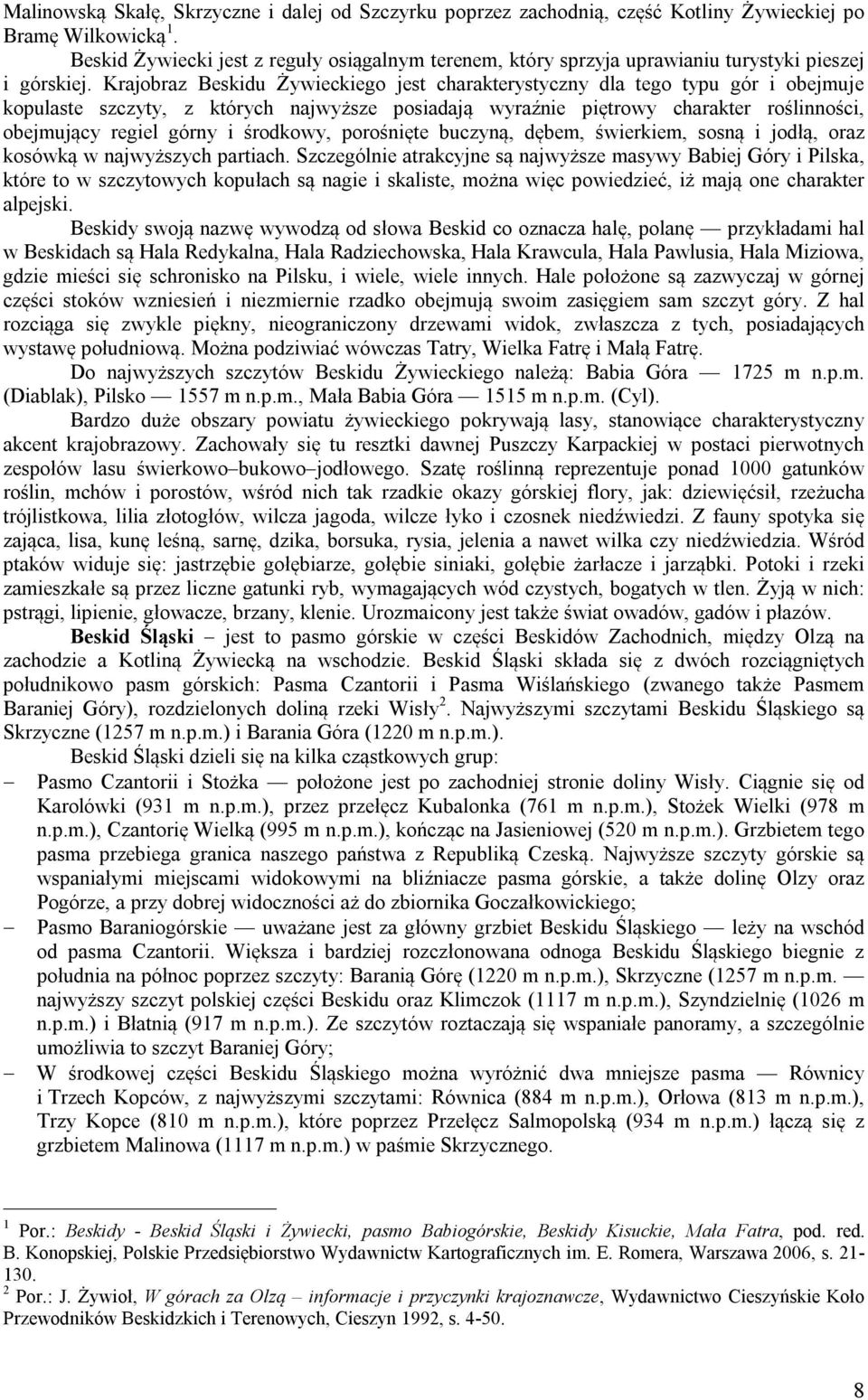 Krajobraz Beskidu Żywieckiego jest charakterystyczny dla tego typu gór i obejmuje kopulaste szczyty, z których najwyższe posiadają wyraźnie piętrowy charakter roślinności, obejmujący regiel górny i