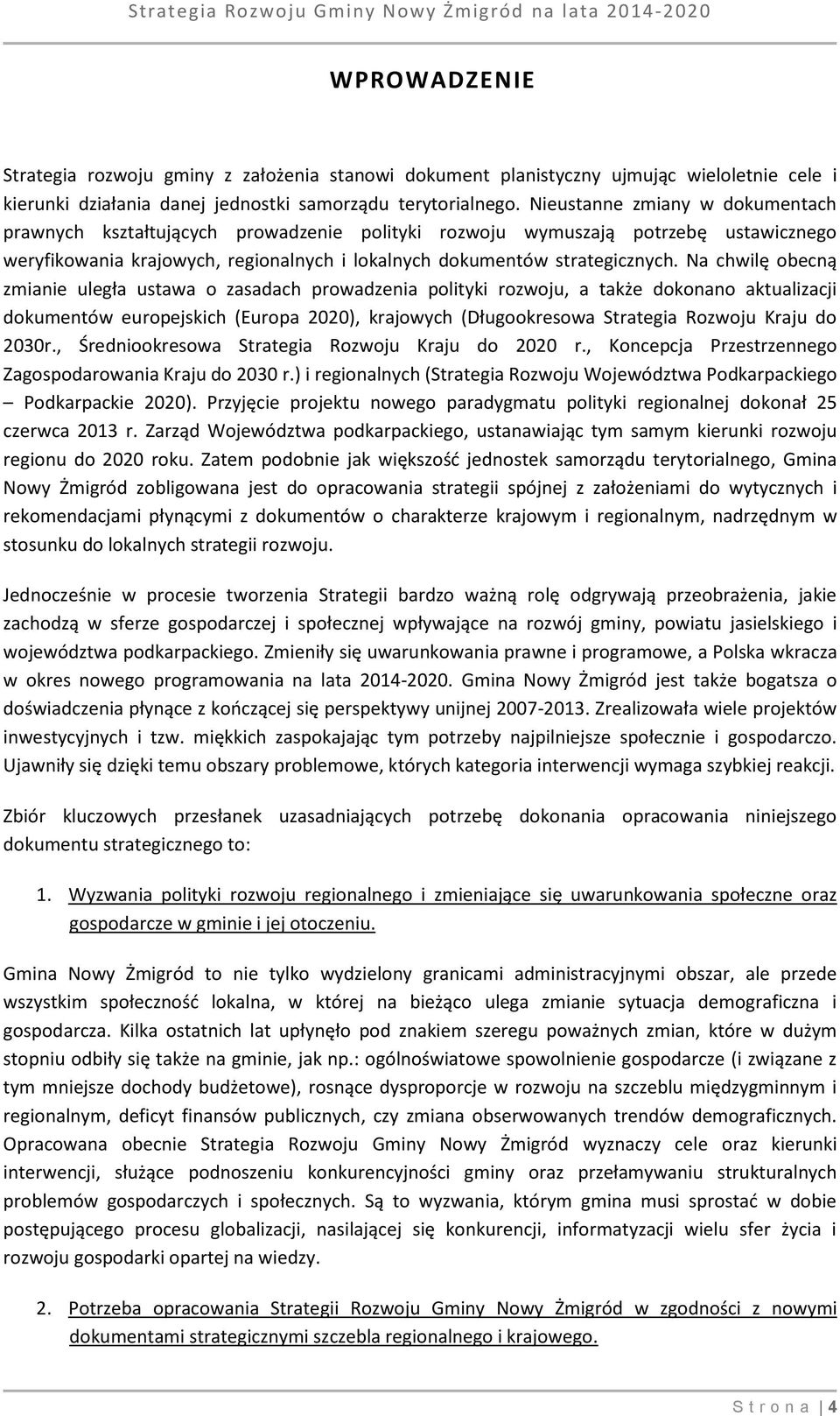 Na chwilę obecną zmianie uległa ustawa o zasadach prowadzenia polityki rozwoju, a także dokonano aktualizacji dokumentów europejskich (Europa 2020), krajowych (Długookresowa Strategia Rozwoju Kraju