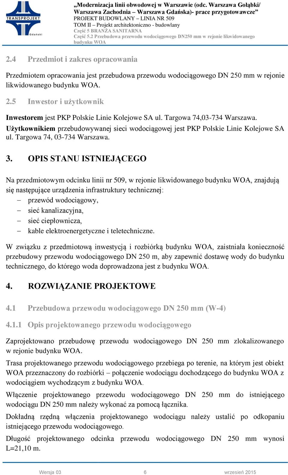 OPIS STANU ISTNIEJĄCEGO Na przedmiotowym odcinku linii nr 509, w rejonie likwidowanego, znajdują się następujące urządzenia infrastruktury technicznej: przewód wodociągowy, sieć kanalizacyjna, sieć