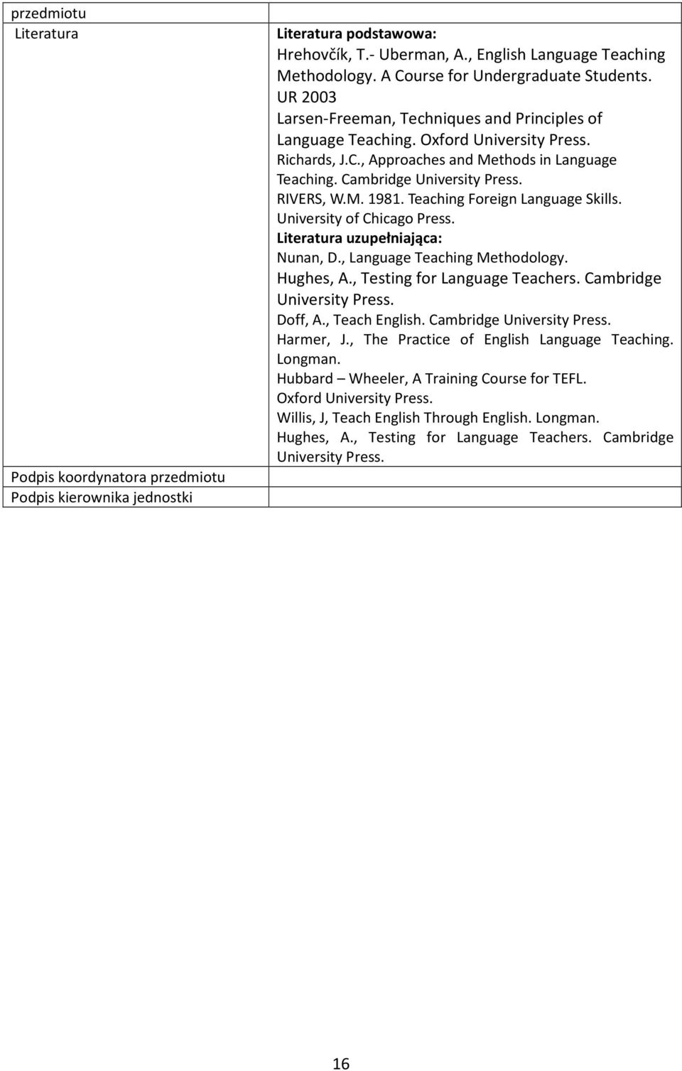 Cambridge University Press. RIVERS, W.M. 1981. Teaching Foreign Language Skills. University of Chicago Press. Literatura uzupełniająca: Nunan, D., Language Teaching Methodology. Hughes, A.