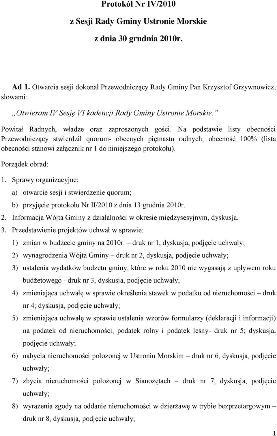 Na podstawie listy obecności Przewodniczący stwierdził quorum- obecnych piętnastu radnych, obecność 100% (lista obecności stanowi załącznik nr 1 do niniejszego protokołu). Porządek obrad: 1.