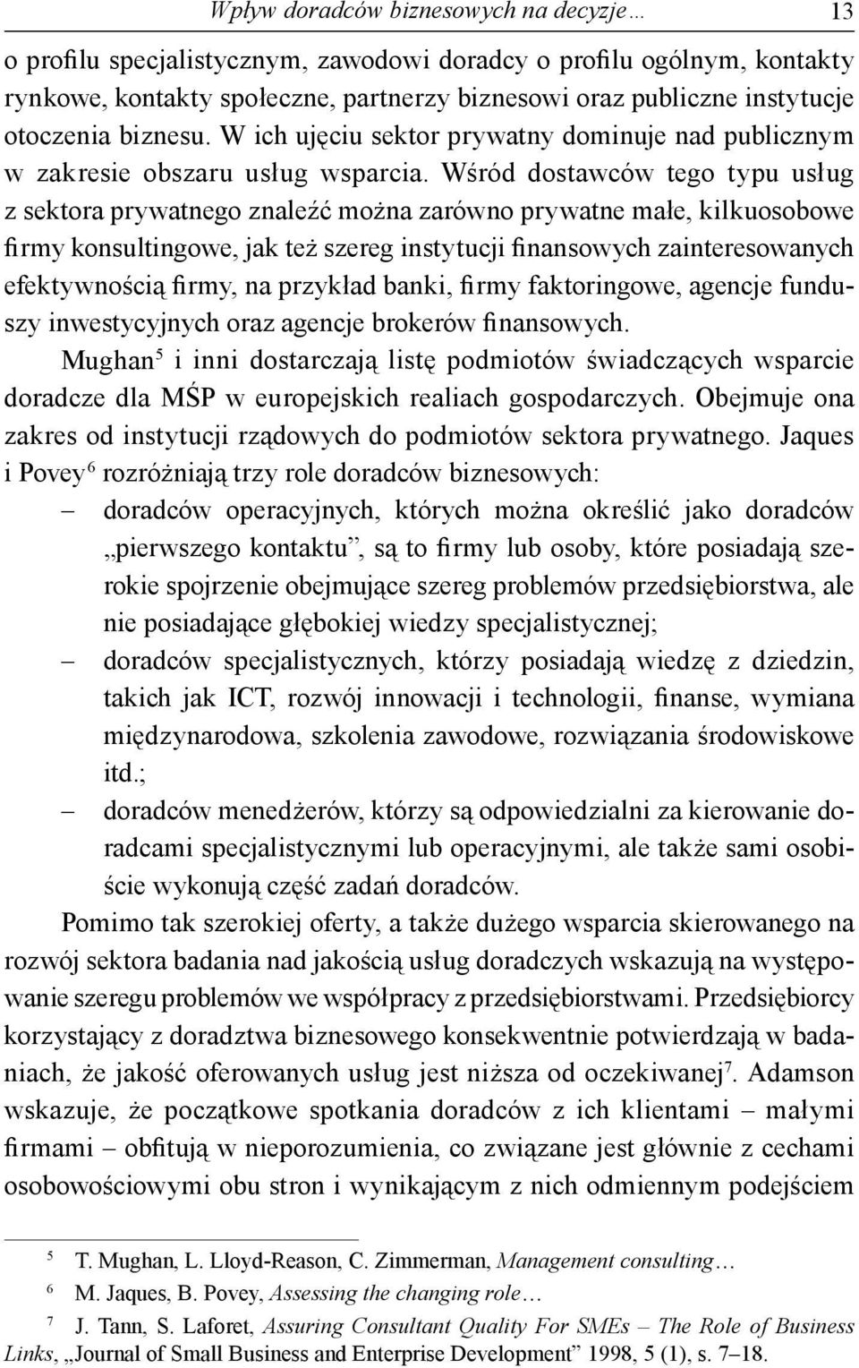 Wśród dostawców tego typu usług z sektora prywatnego znaleźć można zarówno prywatne małe, kilkuosobowe firmy konsultingowe, jak też szereg instytucji finansowych zainteresowanych efektywnością firmy,