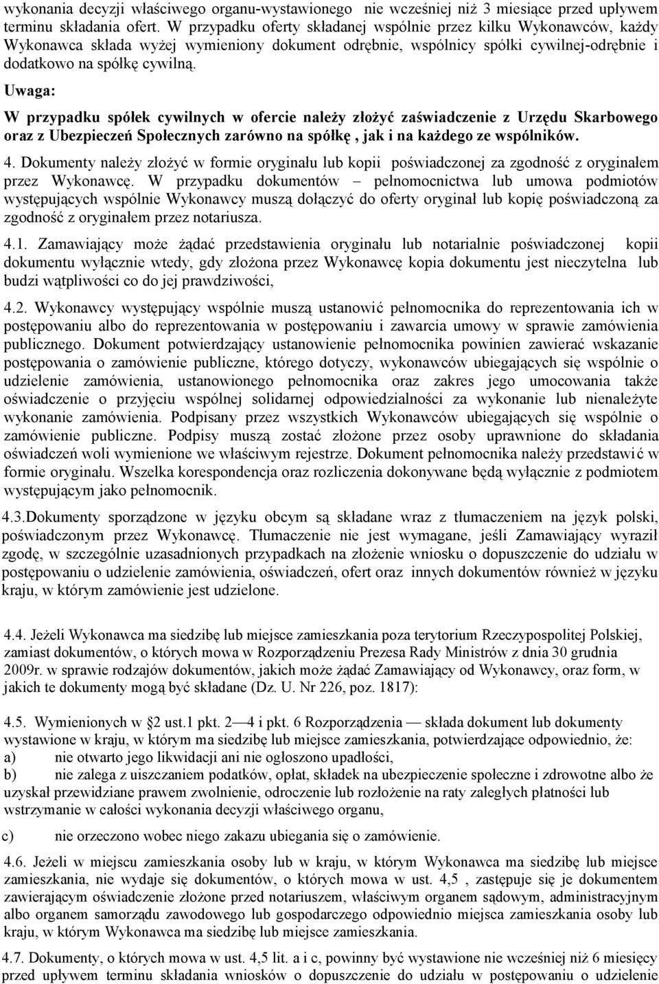 Uwaga: W przypadku spółek cywilnych w ofercie należy złożyć zaświadczenie z Urzędu Skarbowego oraz z Ubezpieczeń Społecznych zarówno na spółkę, jak i na każdego ze wspólników. 4.