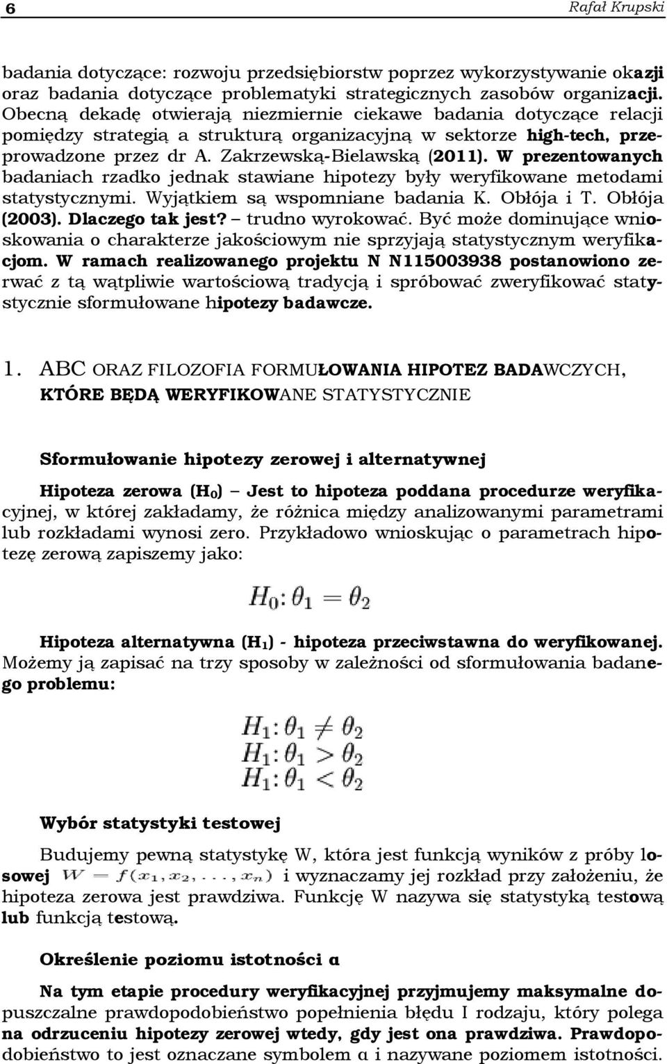 W prezentowanych badaniach rzadko jednak stawiane hipotezy były weryfikowane metodami statystycznymi. Wyjątkiem są wspomniane badania K. Obłója i T. Obłója (2003). Dlaczego tak jest? trudno wyrokować.