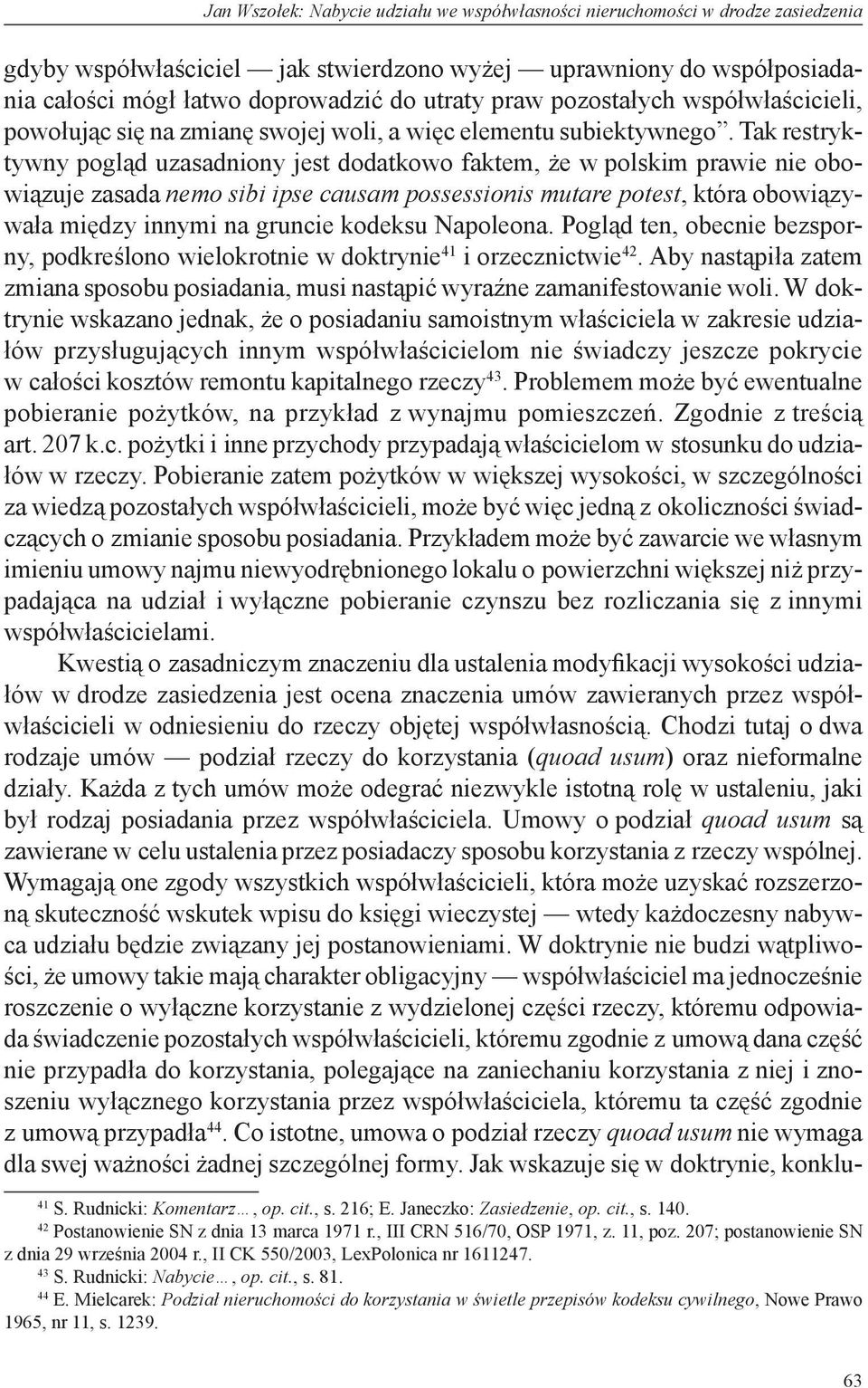 Tak restryktywny pogląd uzasadniony jest dodatkowo faktem, że w polskim prawie nie obowiązuje zasada nemo sibi ipse causam possessionis mutare potest, która obowiązywała między innymi na gruncie