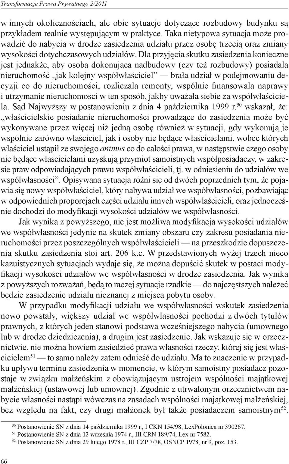 Dla przyjęcia skutku zasiedzenia konieczne jest jednakże, aby osoba dokonująca nadbudowy (czy też rozbudowy) posiadała nieruchomość jak kolejny współwłaściciel brała udział w podejmowaniu decyzji co