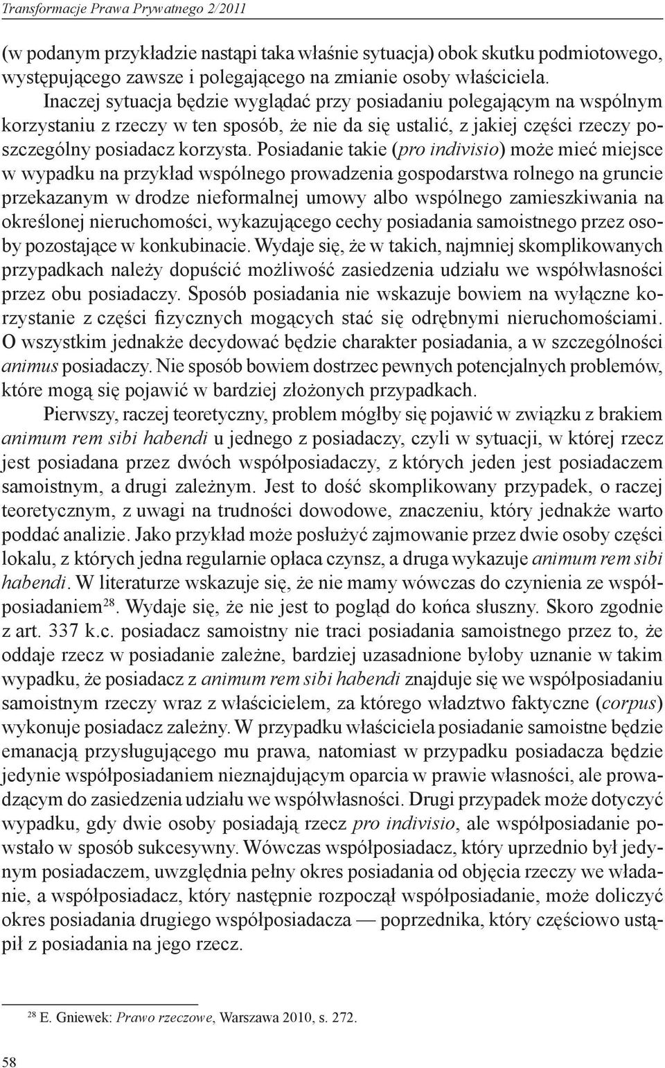 Posiadanie takie (pro indivisio) może mieć miejsce w wypadku na przykład wspólnego prowadzenia gospodarstwa rolnego na gruncie przekazanym w drodze nieformalnej umowy albo wspólnego zamieszkiwania na