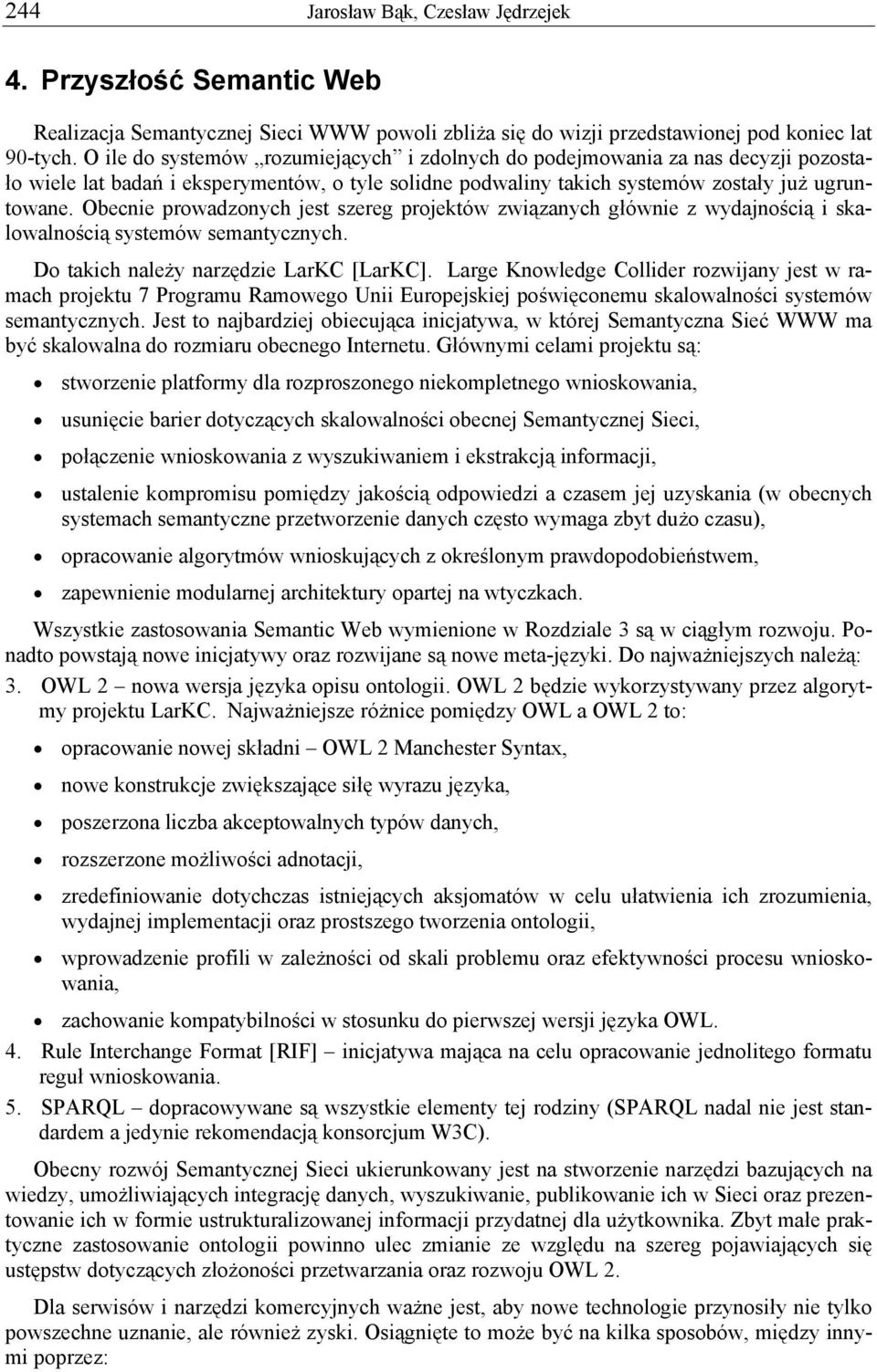 Obecnie prowadzonych jest szereg projektów związanych głównie z wydajnością i skalowalnością systemów semantycznych. Do takich należy narzędzie LarKC [LarKC].