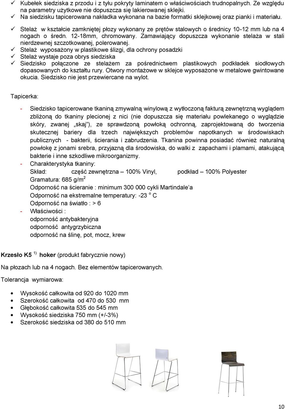 Stelaż w kształcie zamkniętej płozy wykonany ze prętów stalowych o średnicy 10-12 mm lub na 4 nogach o średn. 12-18mm, chromowany.