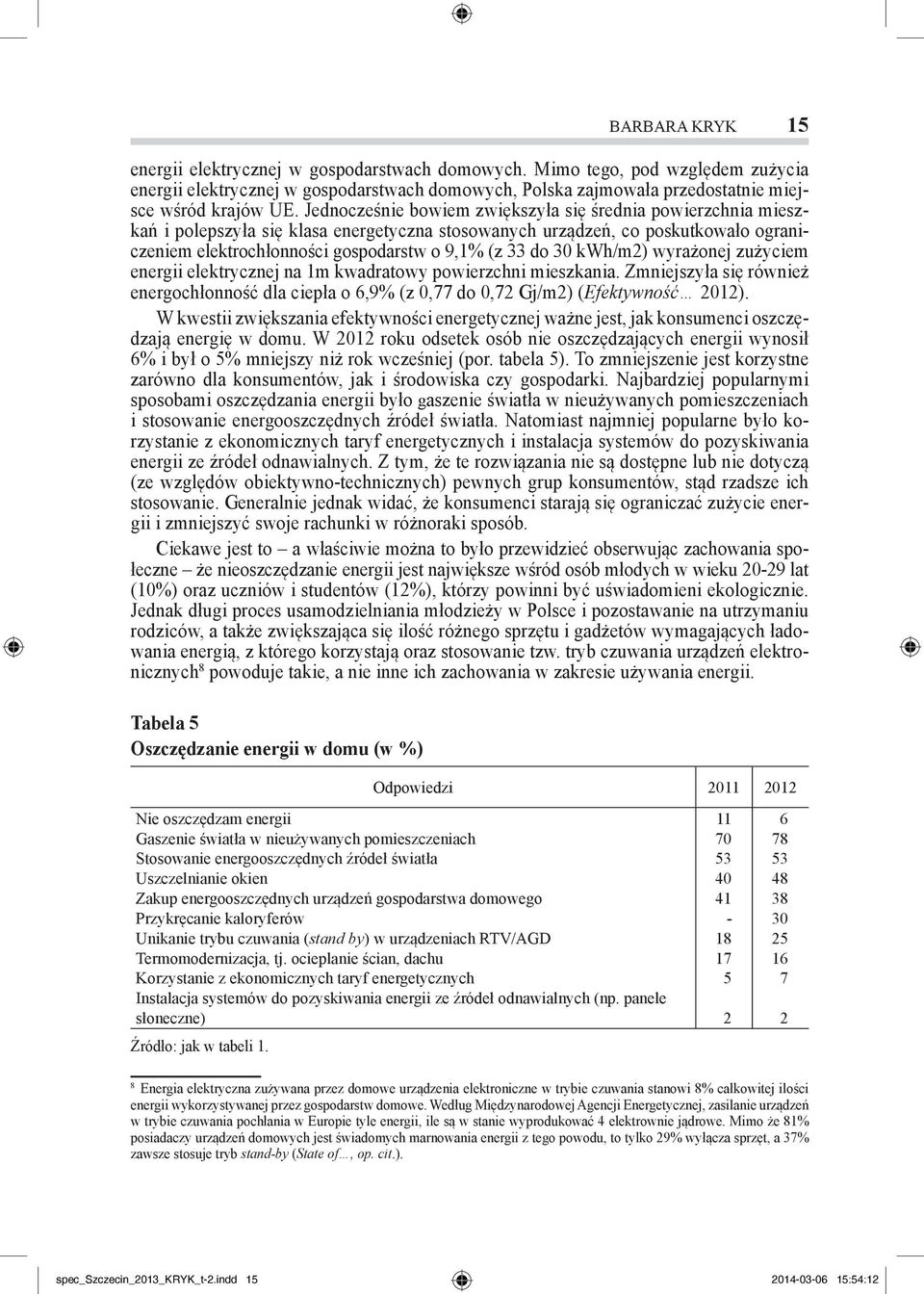 30 kwh/m2) wyrażonej zużyciem energii elektrycznej na 1m kwadratowy powierzchni mieszkania. Zmniejszyła się również energochłonność dla ciepła o 6,9% (z 0,77 do 0,72 Gj/m2) (Efektywność 2012).