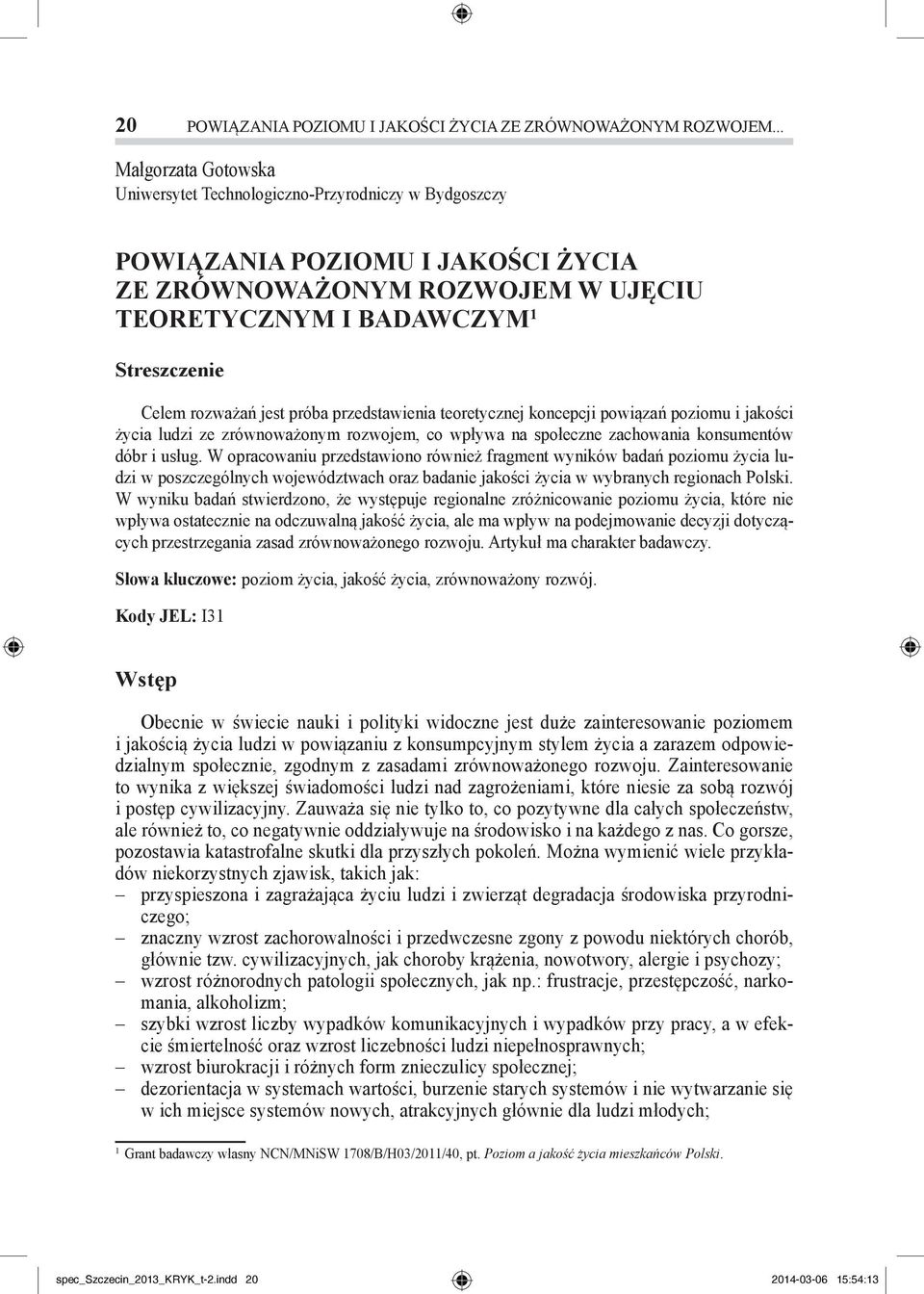 rozważań jest próba przedstawienia teoretycznej koncepcji powiązań poziomu i jakości życia ludzi ze zrównoważonym rozwojem, co wpływa na społeczne zachowania konsumentów dóbr i usług.