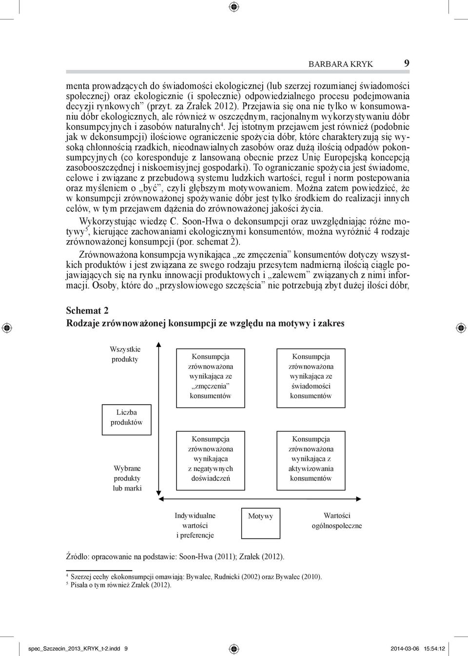 Jej istotnym przejawem jest również (podobnie jak w dekonsumpcji) ilościowe ograniczenie spożycia dóbr, które charakteryzują się wysoką chłonnością rzadkich, nieodnawialnych zasobów oraz dużą ilością