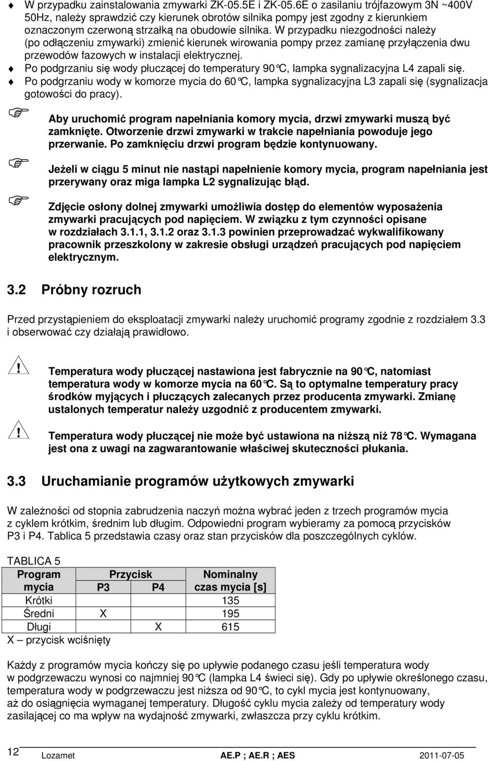 W przypadku niezgodnoci naley (po odłczeniu zmywarki) zmieni kierunek wirowania pompy przez zamian przyłczenia dwu przewodów fazowych w instalacji elektrycznej.