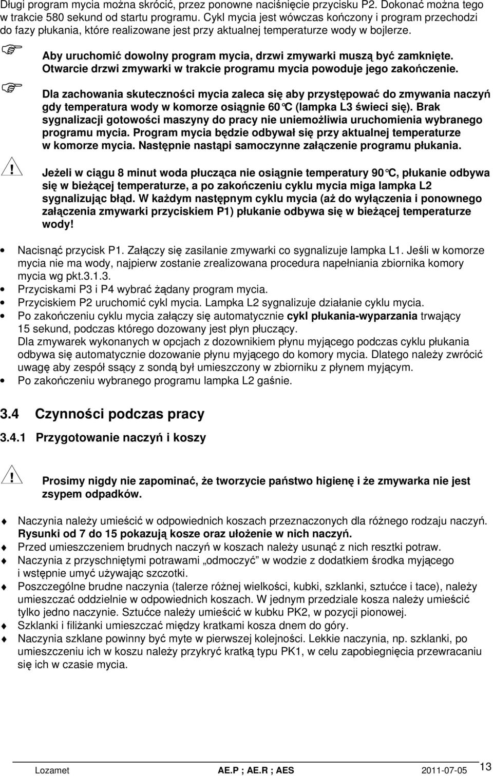 Aby uruchomi dowolny program mycia, drzwi zmywarki musz by zamknite. Otwarcie drzwi zmywarki w trakcie programu mycia powoduje jego zakoczenie.