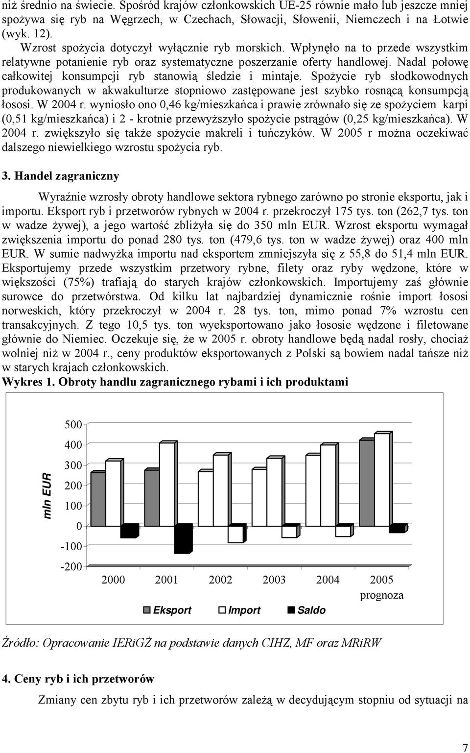 Nadal połowę całkowitej konsumpcji ryb stanowią śledzie i mintaje. Spożycie ryb słodkowodnych produkowanych w akwakulturze stopniowo zastępowane jest szybko rosnącą konsumpcją łososi. W 2004 r.