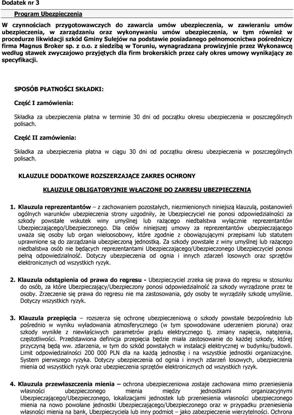 SPOSÓB PŁATNOŚCI SKŁADKI: Część I zamówienia: Składka za ubezpieczenia płatna w terminie 30 dni od początku okresu ubezpieczenia w poszczególnych polisach.