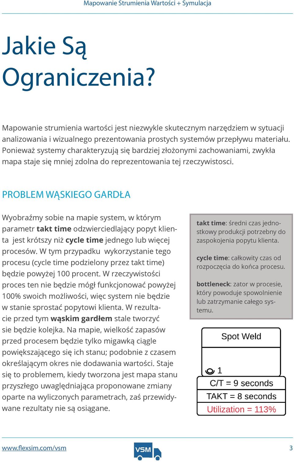 PROBLEM WĄSKIEGO GARDŁA Wyobraźmy sobie na mapie system, w którym parametr takt time odzwierciedlający popyt klienta jest krótszy niż cycle time jednego lub więcej procesów.