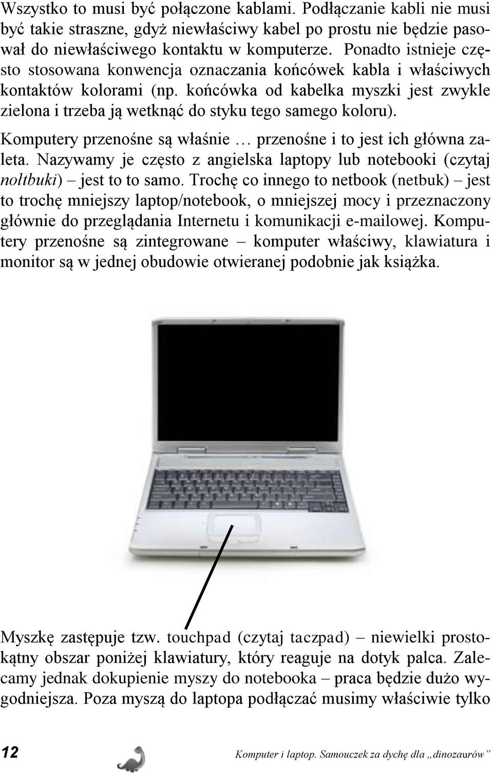 końcówka od kabelka myszki jest zwykle zielona i trzeba ją wetknąć do styku tego samego koloru). Komputery przenośne są właśnie przenośne i to jest ich główna zaleta.