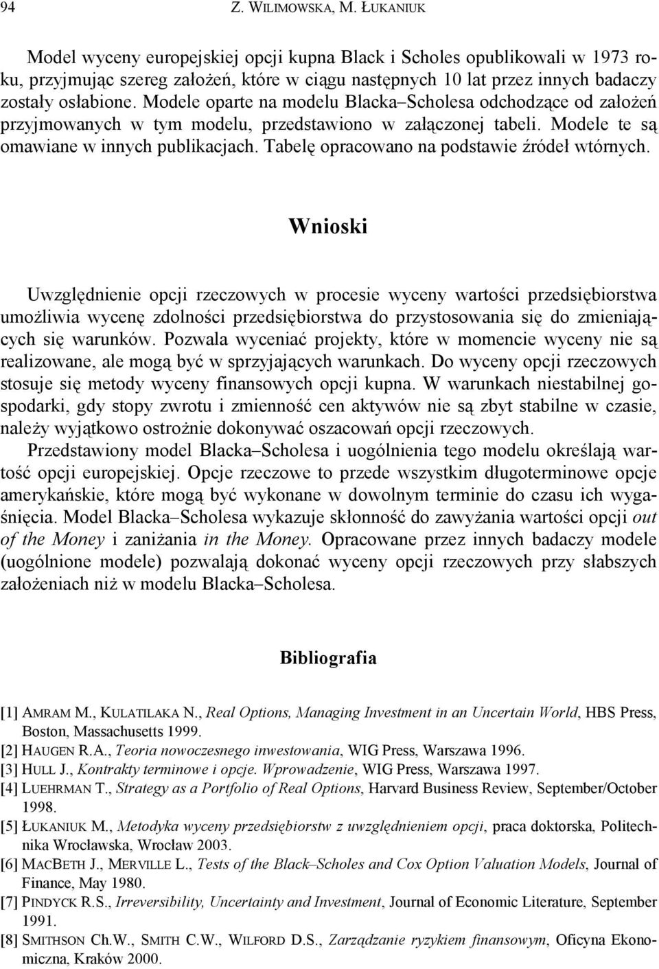 Modele oparte na modelu Blacka Scholesa odchodzące od założeń przyjmowanych w tym modelu, przedstawiono w załączonej tabeli. Modele te są omawiane w innych publikacjach.