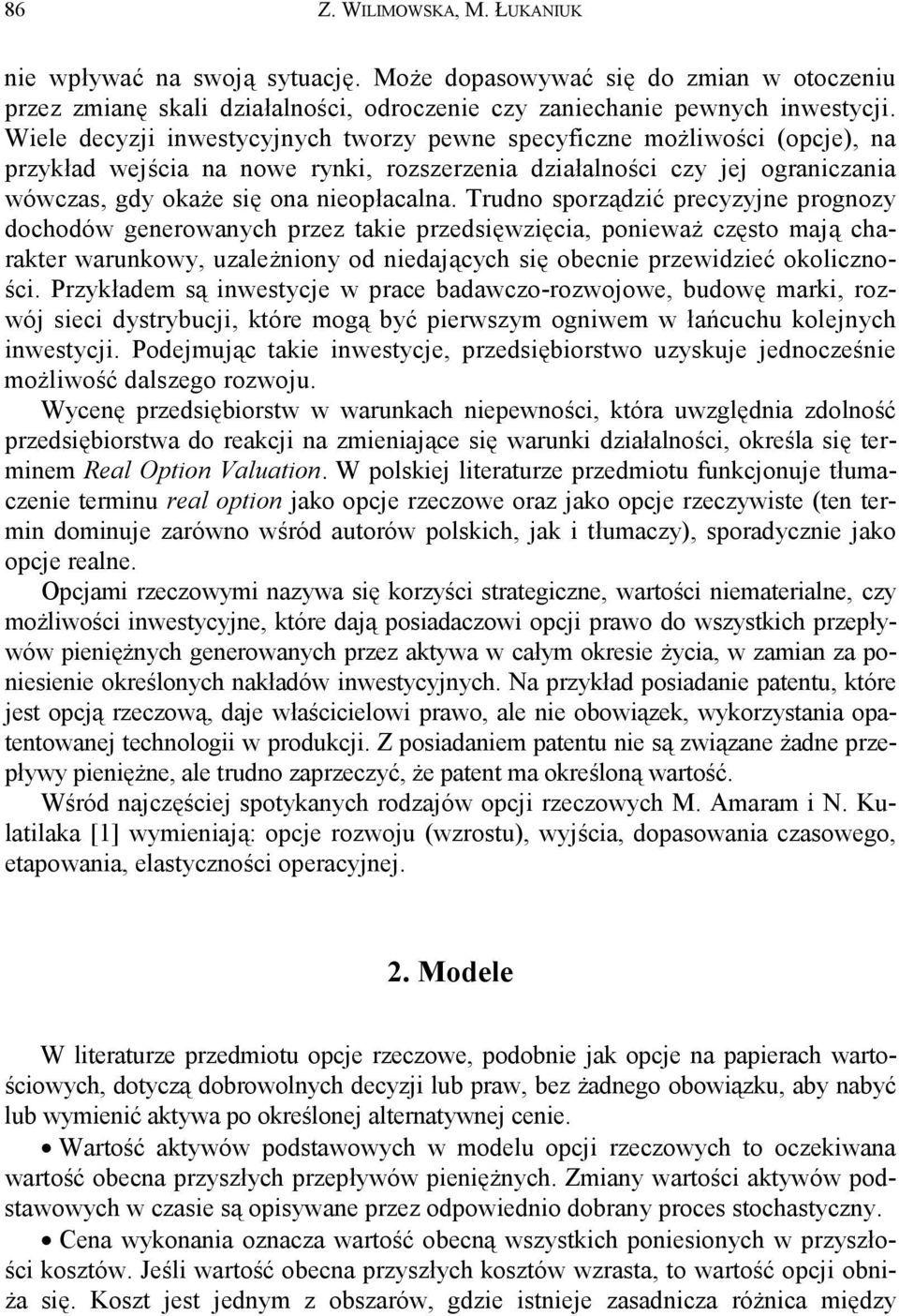 Trudno sporządzić precyzyjne prognozy dochodów generowanych przez takie przedsięwzięcia, ponieważ często mają charakter warunkowy, uzależniony od niedających się obecnie przewidzieć okoliczności.