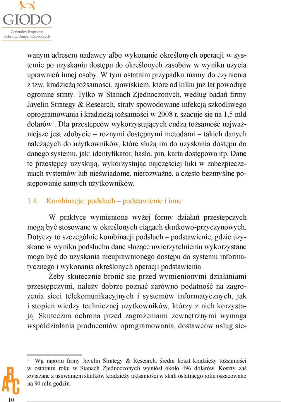 Tylko w Stanach Zjednoczonych, według badań firmy Javelin Strategy & Research, straty spowodowane infekcją szkodliwego oprogramowania i kradzieżą tożsamości w 2008 r. szacuje się na 1,5 mld dolarów 1.