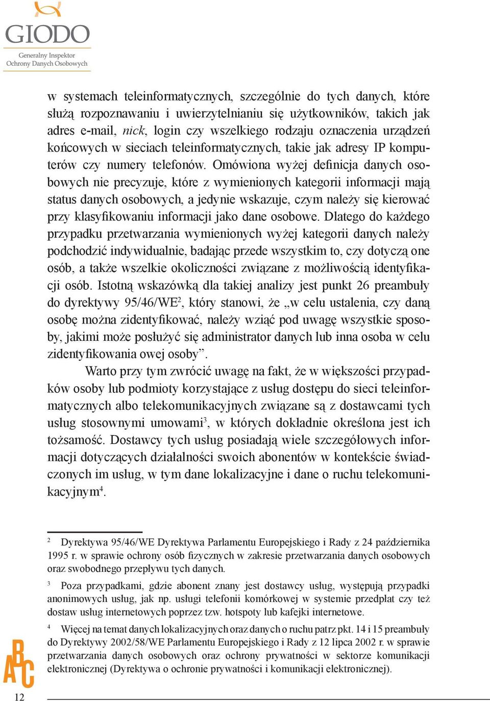 Omówiona wyżej definicja danych osobowych nie precyzuje, które z wymienionych kategorii informacji mają status danych osobowych, a jedynie wskazuje, czym należy się kierować przy klasyfikowaniu