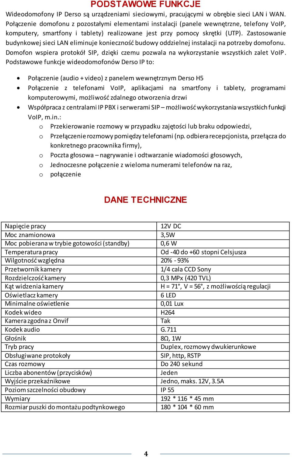 Zastosowanie budynkowej sieci LAN eliminuje koniecznośd budowy oddzielnej instalacji na potrzeby domofonu. Domofon wspiera protokół SIP, dzięki czemu pozwala na wykorzystanie wszystkich zalet VoIP.