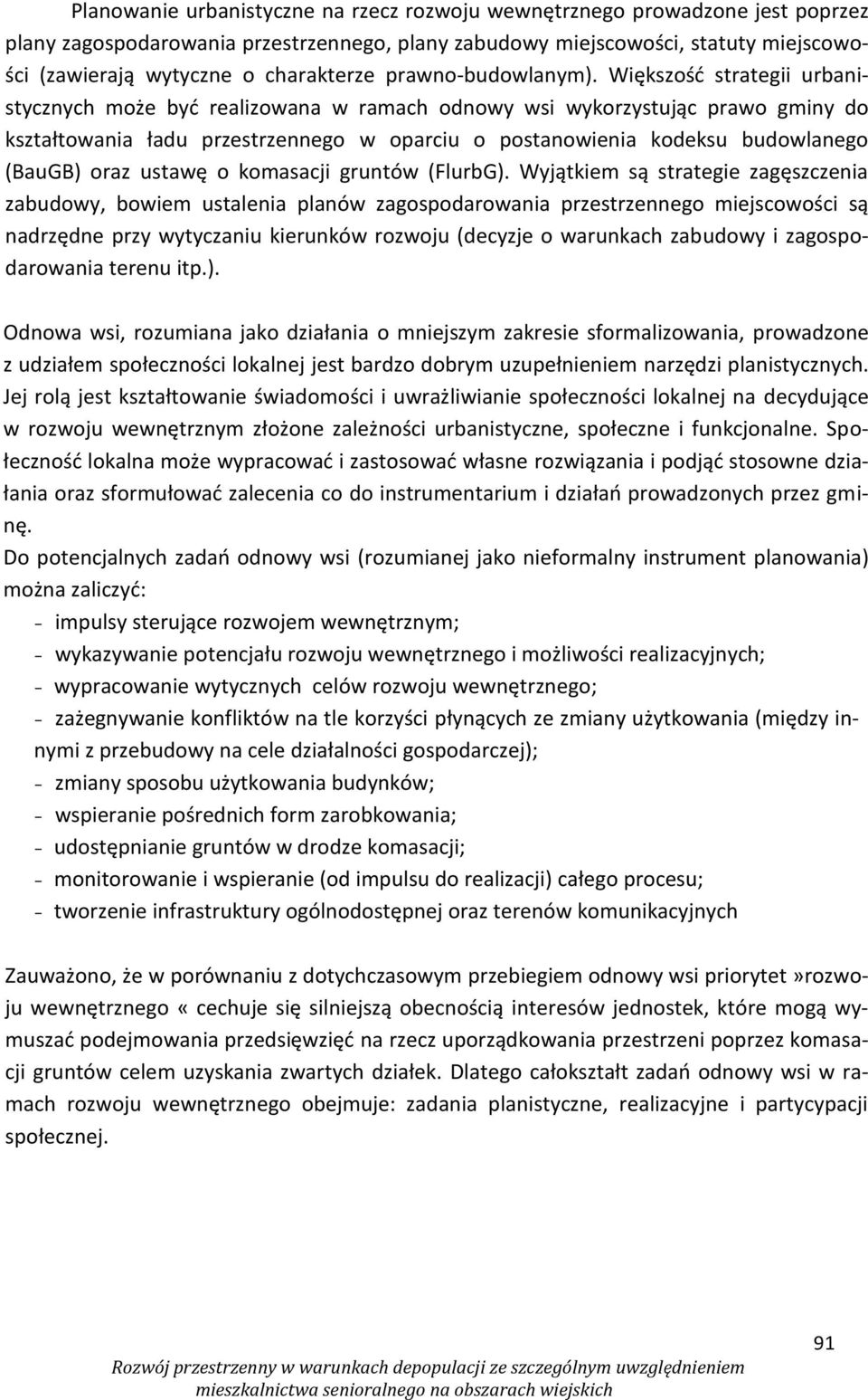 Większość strategii urbanistycznych może być realizowana w ramach odnowy wsi wykorzystując prawo gminy do kształtowania ładu przestrzennego w oparciu o postanowienia kodeksu budowlanego (BauGB) oraz