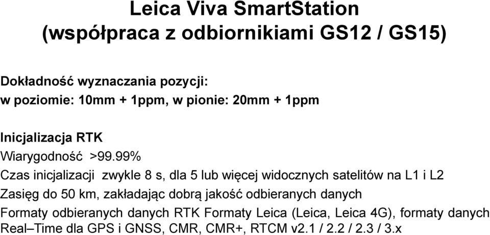 99% Czas inicjalizacji zwykle 8 s, dla 5 lub więcej widocznych satelitów na L1 i L2 Zasięg do 50 km, zakładając