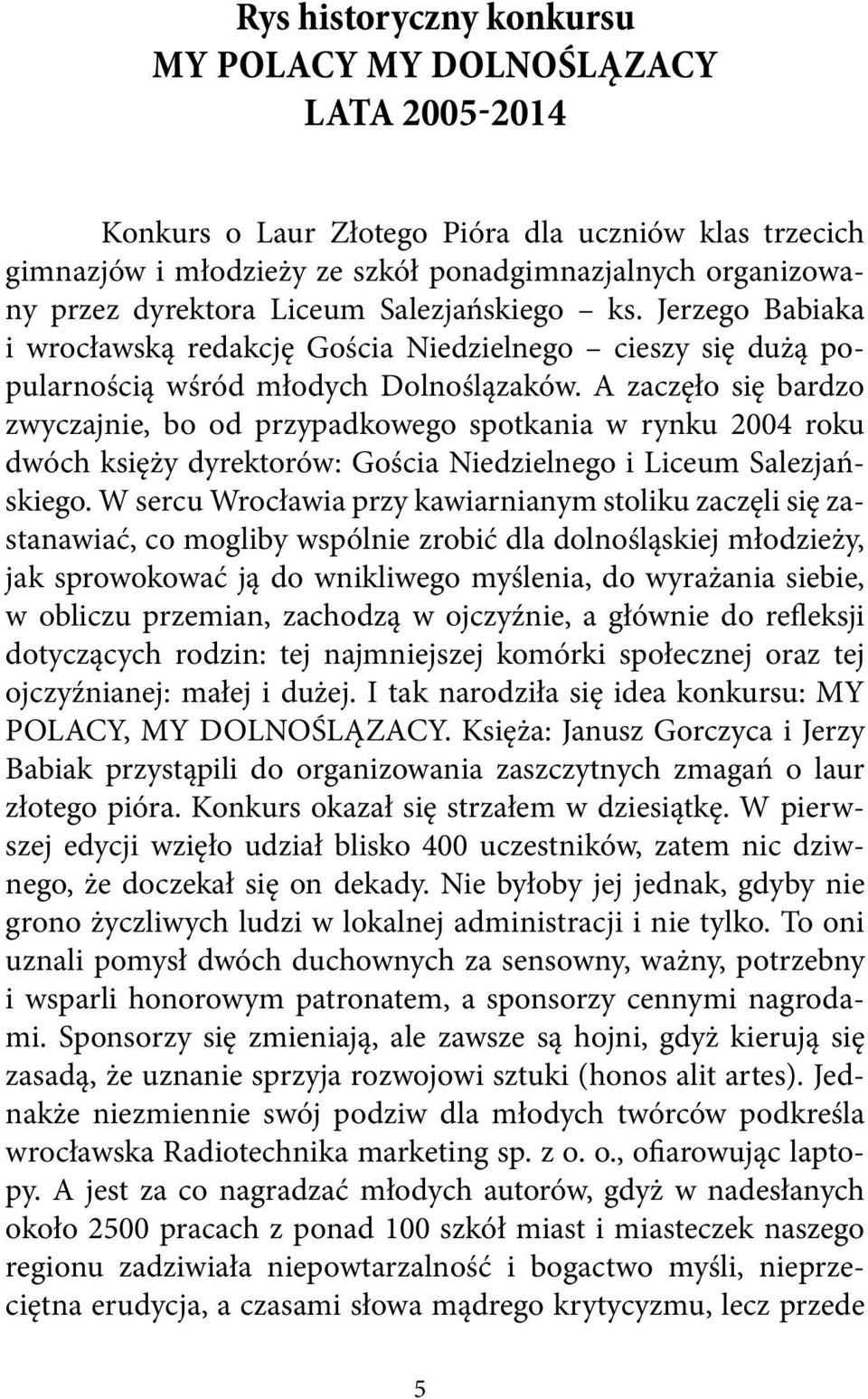 A zaczęło się bardzo zwyczajnie, bo od przypadkowego spotkania w rynku 2004 roku dwóch księży dyrektorów: Gościa Niedzielnego i Liceum Salezjańskiego.