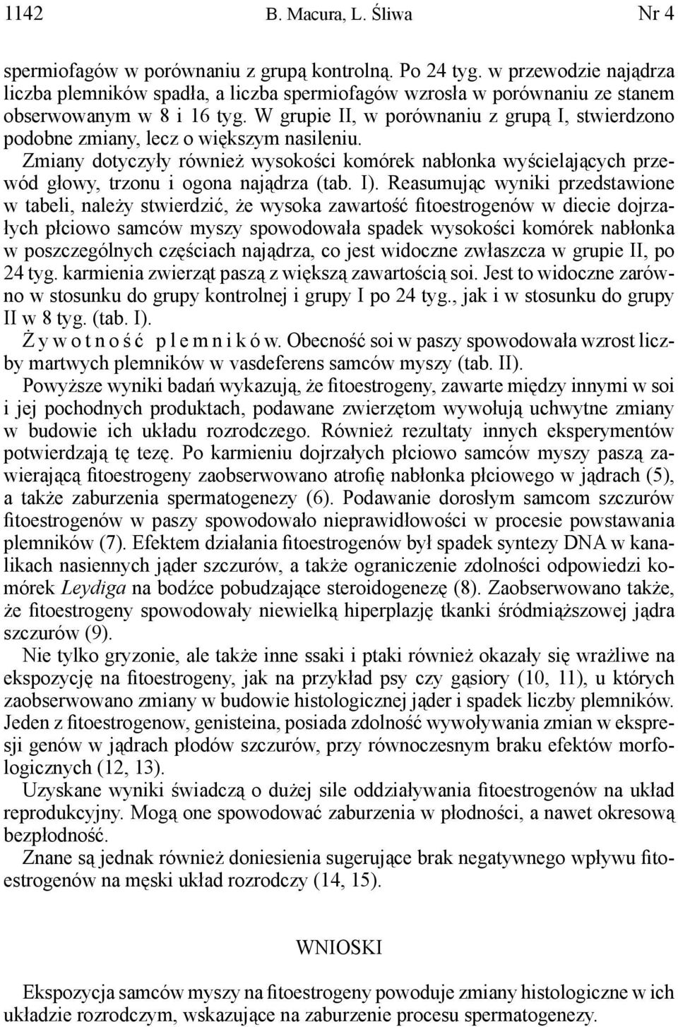 W grupie II, w porównaniu z grupą I, stwierdzono podobne zmiany, lecz o większym nasileniu.