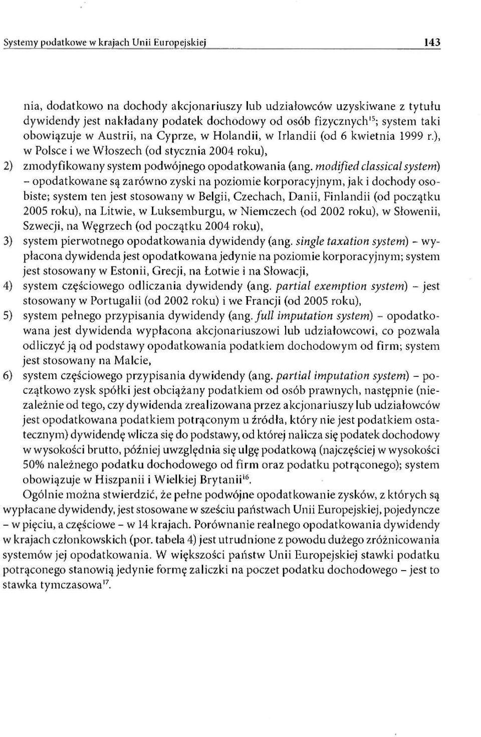 modified classical system) - opodatkowane są zarówno zyski na poziomie korporacyjnym, jak i dochody osobiste; system ten jest stosowany w Belgii, Czechach, Danii, Finlandii (od początku 2005 roku),