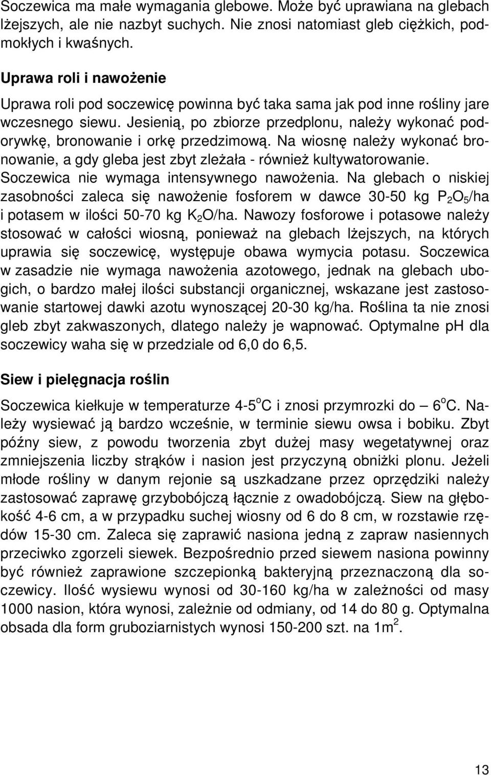 Jesienią, po zbiorze przedplonu, należy wykonać podorywkę, bronowanie i orkę przedzimową. Na wiosnę należy wykonać bronowanie, a gdy gleba jest zbyt zleżała - również kultywatorowanie.