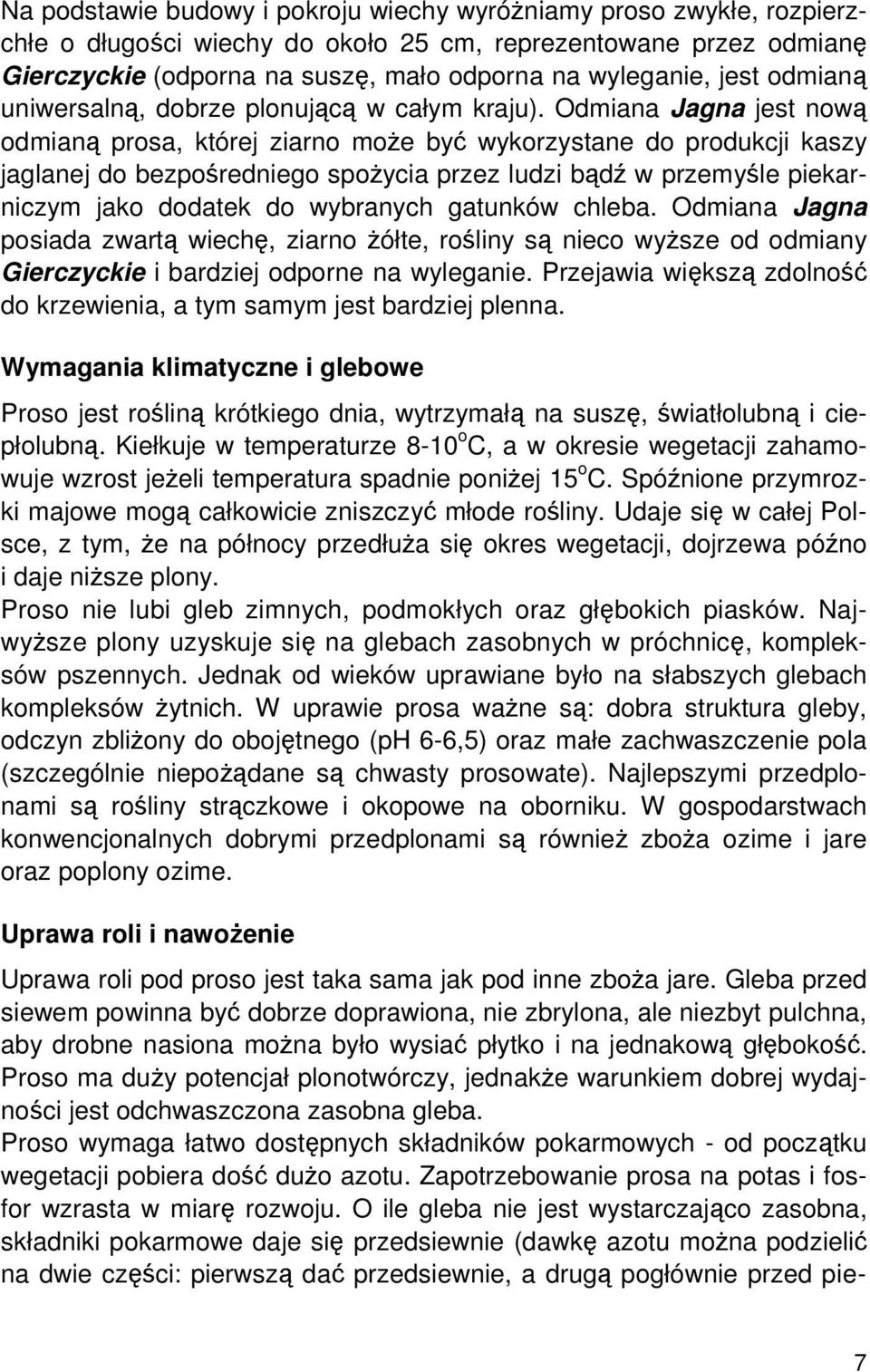 Odmiana Jagna jest nową odmianą prosa, której ziarno może być wykorzystane do produkcji kaszy jaglanej do bezpośredniego spożycia przez ludzi bądź w przemyśle piekarniczym jako dodatek do wybranych