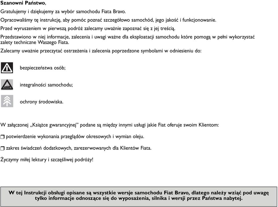 Przedstawiono w niej informacje, zalecenia i uwagi ważne dla eksploatacji samochodu które pomogą w pełni wykorzystać zalety techniczne Waszego Fiata.