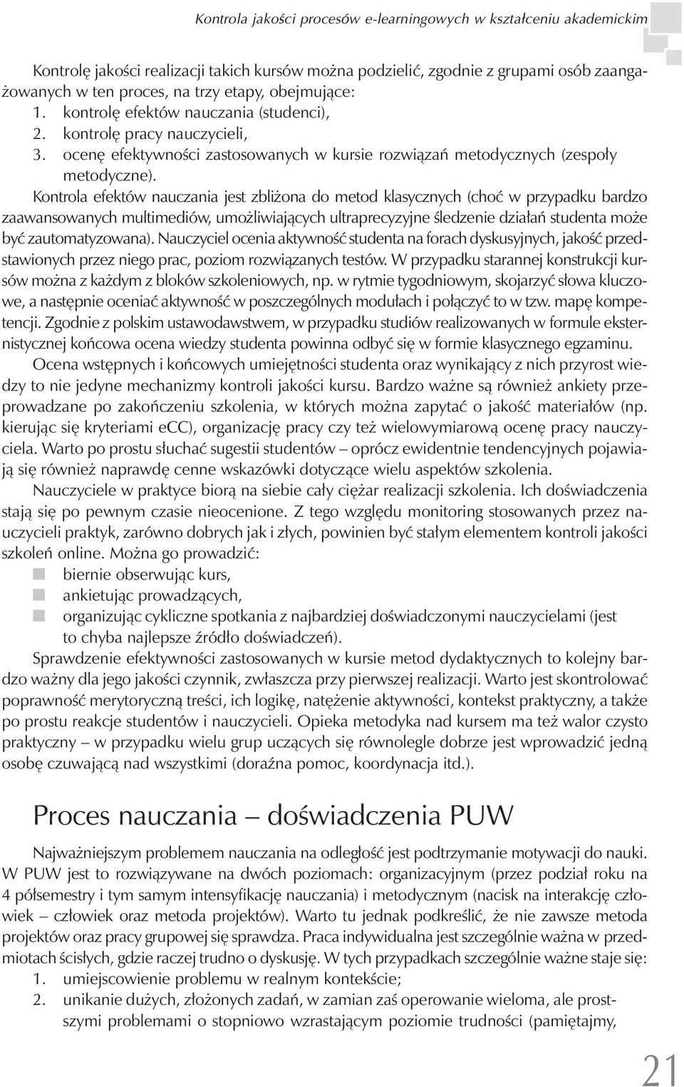 Kontrola efektów nauczania jest zbliżona do metod klasycznych (choć w przypadku bardzo zaawansowanych multimediów, umożliwiających ultraprecyzyjne śledzenie działań studenta może być zautomatyzowana).