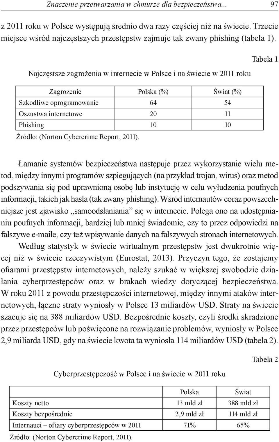 Najczęstsze zagrożenia w internecie w Polsce i na świecie w 2011 roku Zagrożenie Polska (%) Świat (%) Szkodliwe oprogramowanie 64 54 Oszustwa internetowe 20 11 Phishing 10 10 Źródło: (Norton